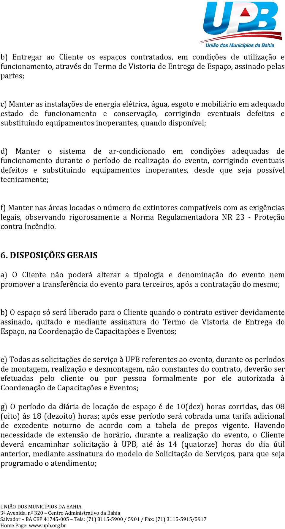 sistema de ar-condicionado em condições adequadas de funcionamento durante o período de realização do evento, corrigindo eventuais defeitos e substituindo equipamentos inoperantes, desde que seja