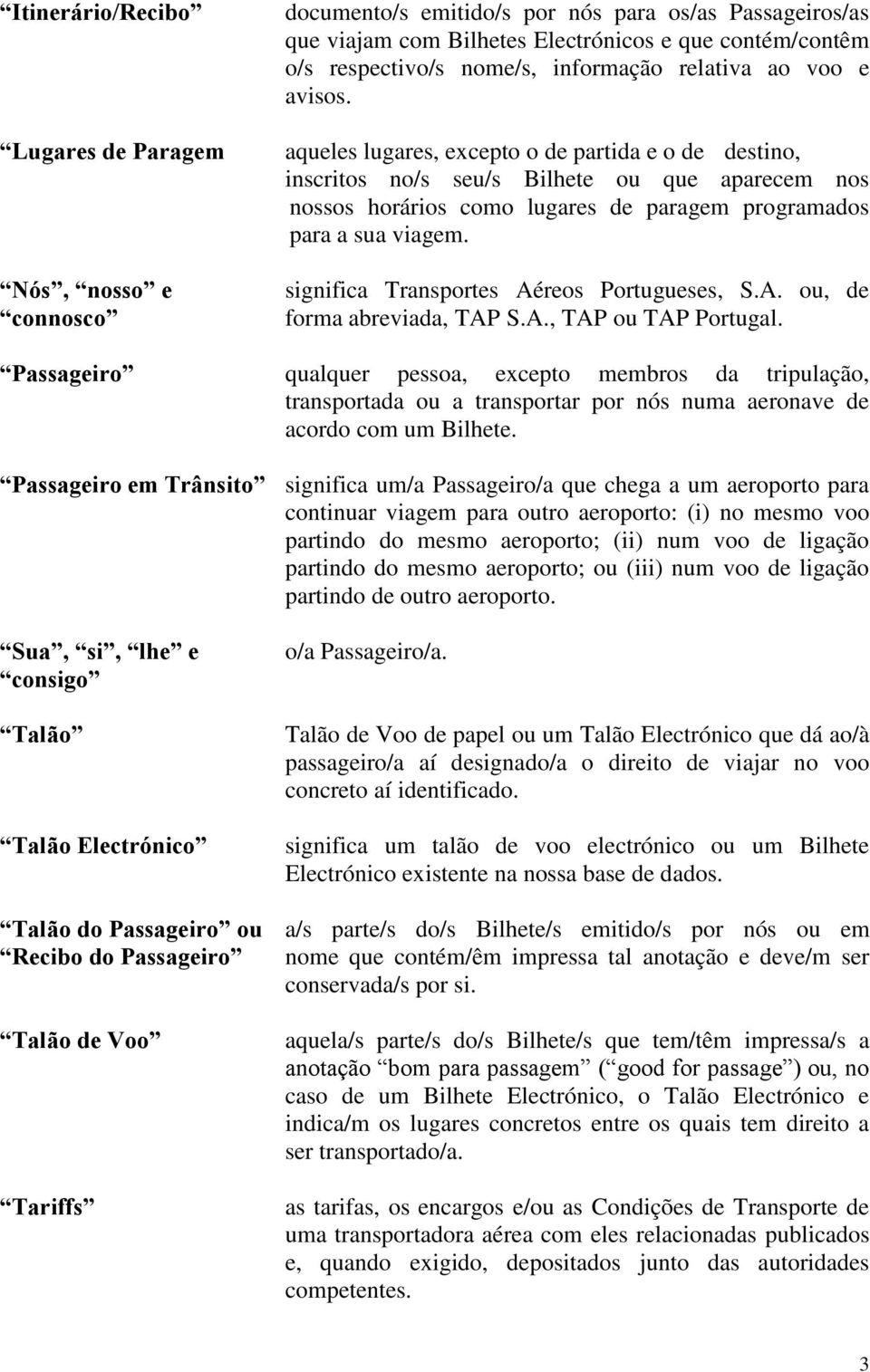 aqueles lugares, excepto o de partida e o de destino, inscritos no/s seu/s Bilhete ou que aparecem nos nossos horários como lugares de paragem programados para a sua viagem.