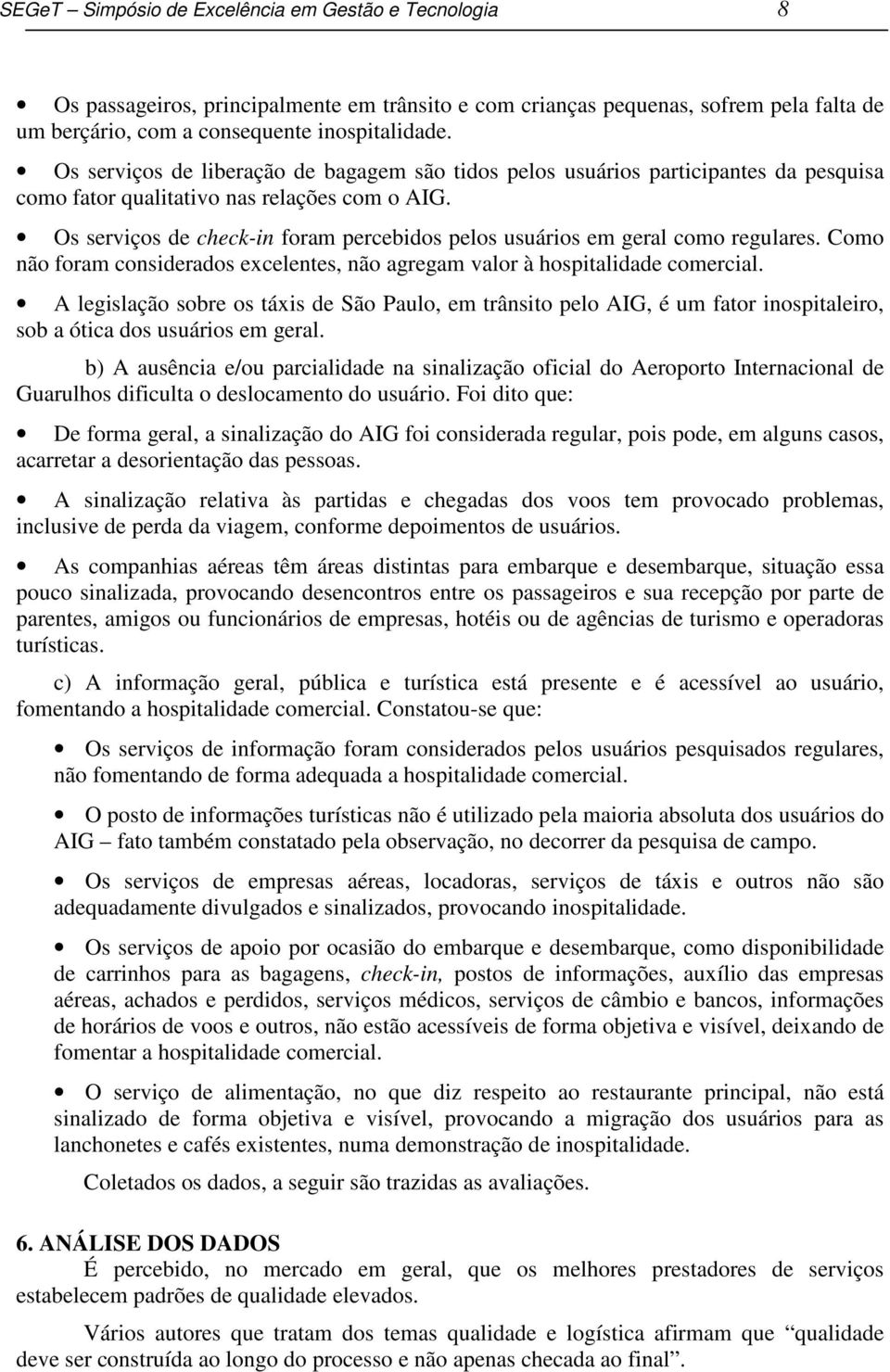 Os serviços de check-in foram percebidos pelos usuários em geral como regulares. Como não foram considerados excelentes, não agregam valor à hospitalidade comercial.