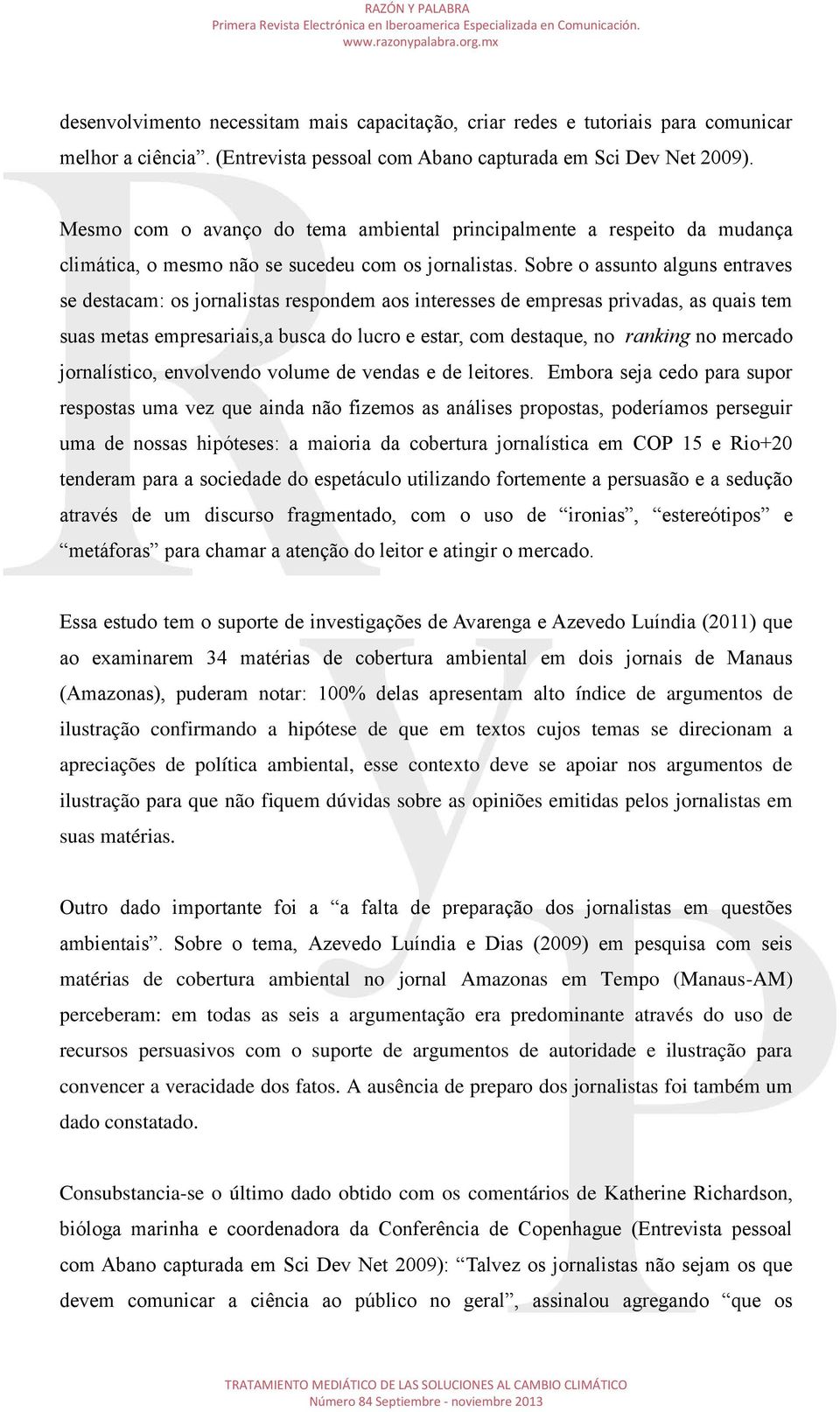 Sobre o assunto alguns entraves se destacam: os jornalistas respondem aos interesses de empresas privadas, as quais tem suas metas empresariais,a busca do lucro e estar, com destaque, no ranking no