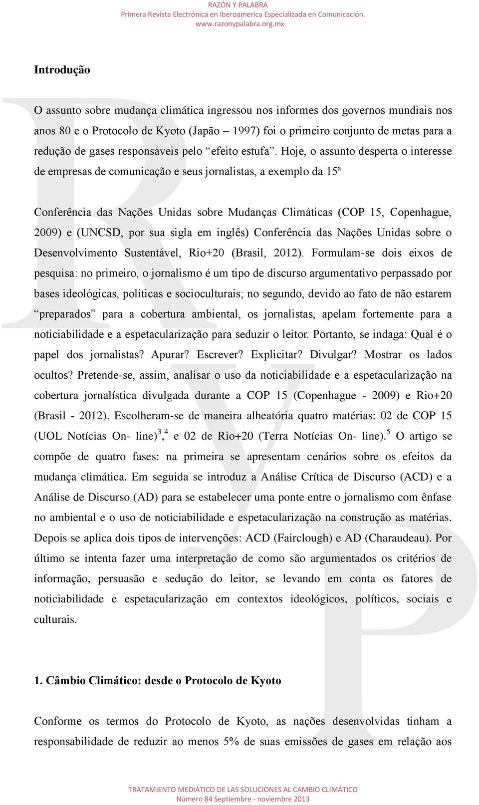 Hoje, o assunto desperta o interesse de empresas de comunicação e seus jornalistas, a exemplo da 15ª Conferência das Nações Unidas sobre Mudanças Climáticas (COP 15, Copenhague, 2009) e (UNCSD, por