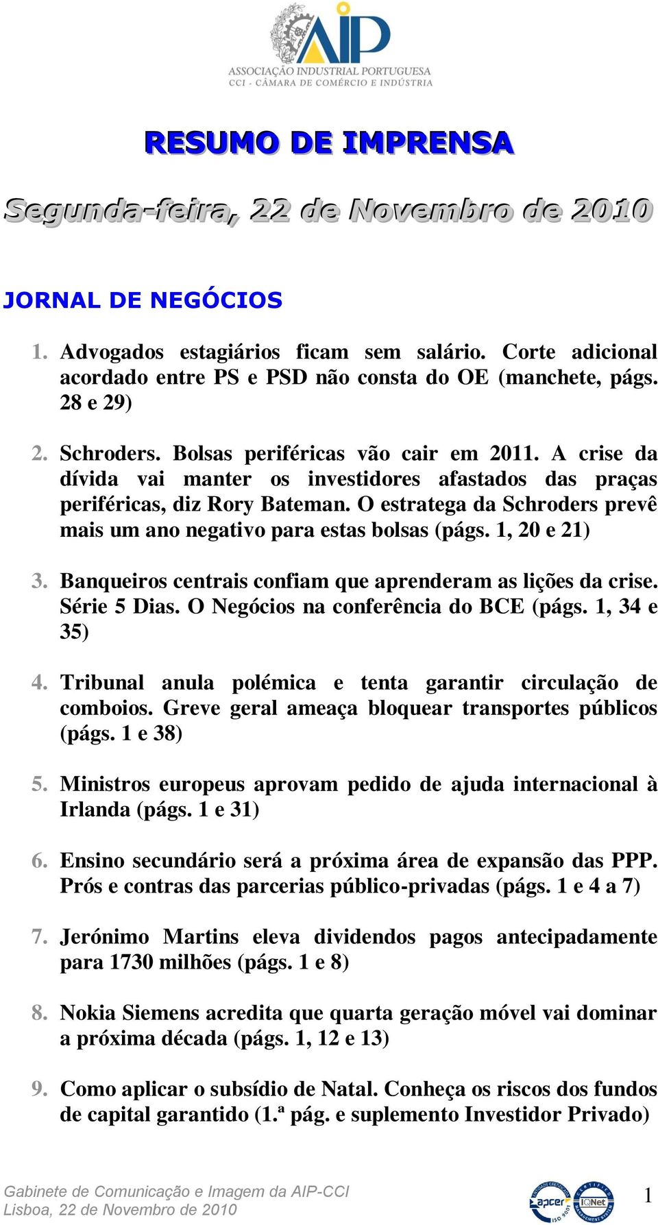 O estratega da Schroders prevê mais um ano negativo para estas bolsas (págs. 1, 20 e 21) 3. Banqueiros centrais confiam que aprenderam as lições da crise. Série 5 Dias.