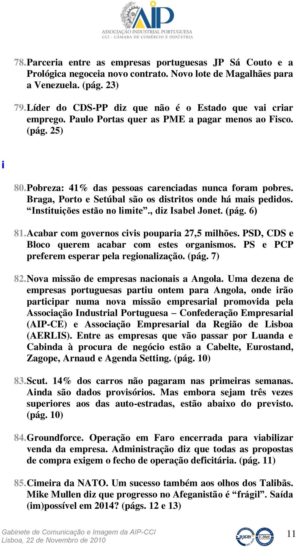 Braga, Porto e Setúbal são os distritos onde há mais pedidos. Instituições estão no limite., diz Isabel Jonet. (pág. 6) 81. Acabar com governos civis pouparia 27,5 milhões.