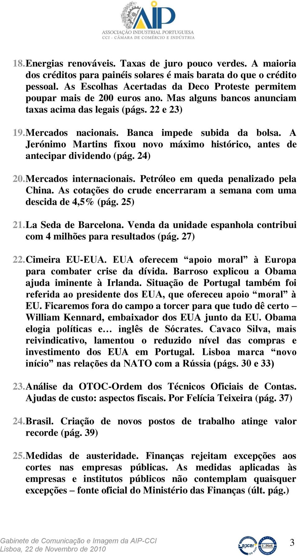 A Jerónimo Martins fixou novo máximo histórico, antes de antecipar dividendo (pág. 24) 20. Mercados internacionais. Petróleo em queda penalizado pela China.