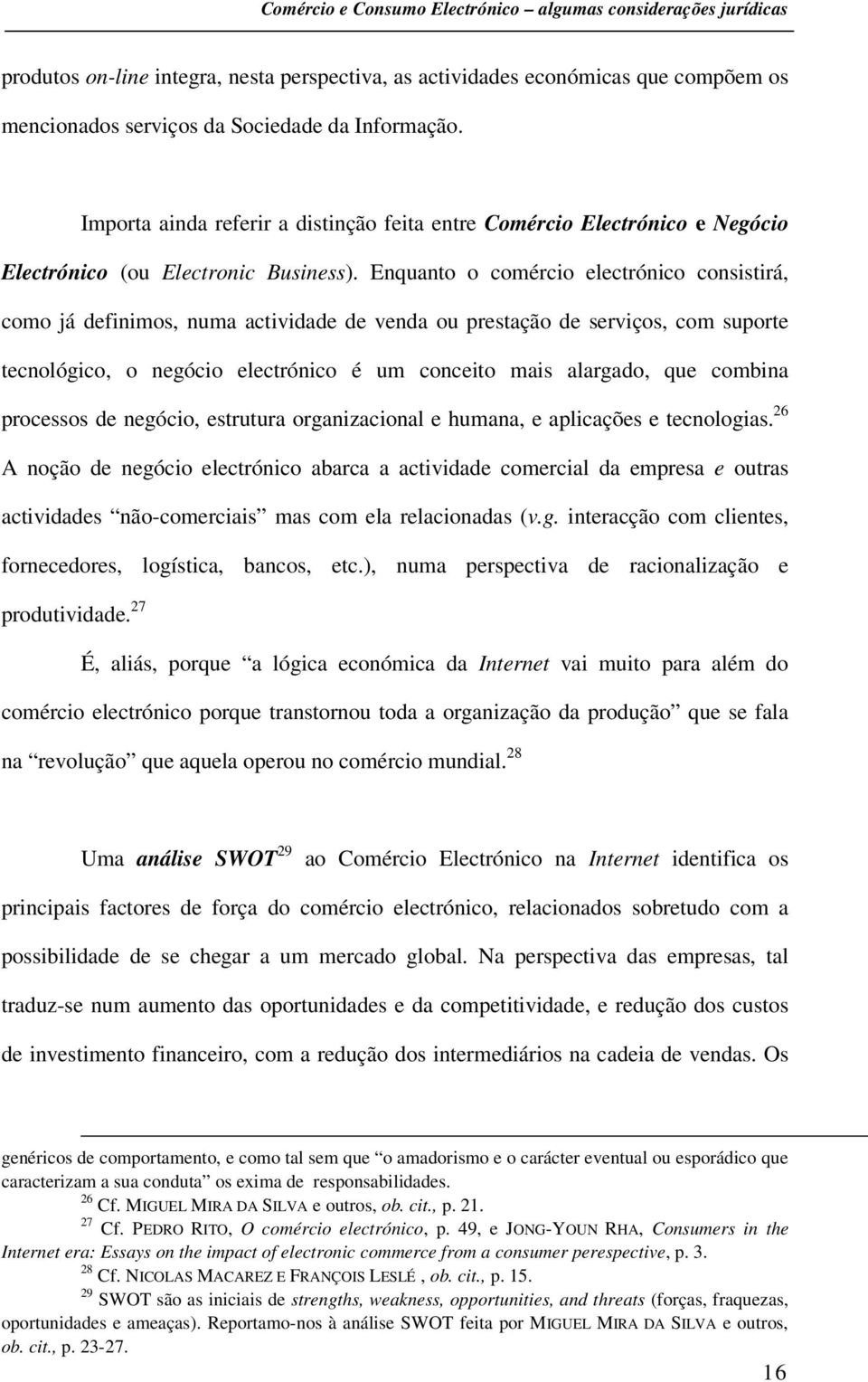 Enquanto o comércio electrónico consistirá, como já definimos, numa actividade de venda ou prestação de serviços, com suporte tecnológico, o negócio electrónico é um conceito mais alargado, que