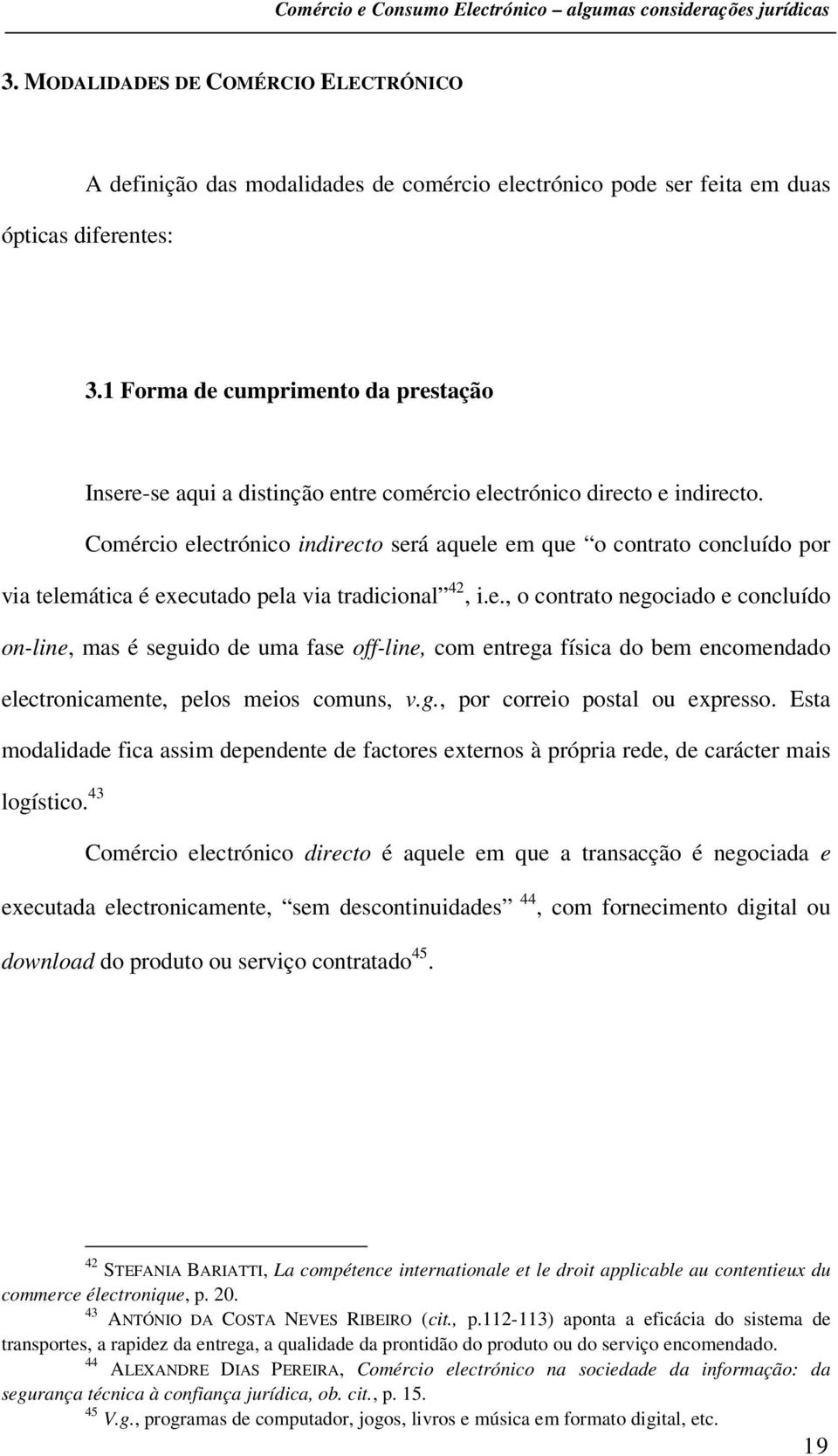 Comércio electrónico indirecto será aquele em que o contrato concluído por via telemática é executado pela via tradicional 42, i.e., o contrato negociado e concluído on-line, mas é seguido de uma fase off-line, com entrega física do bem encomendado electronicamente, pelos meios comuns, v.