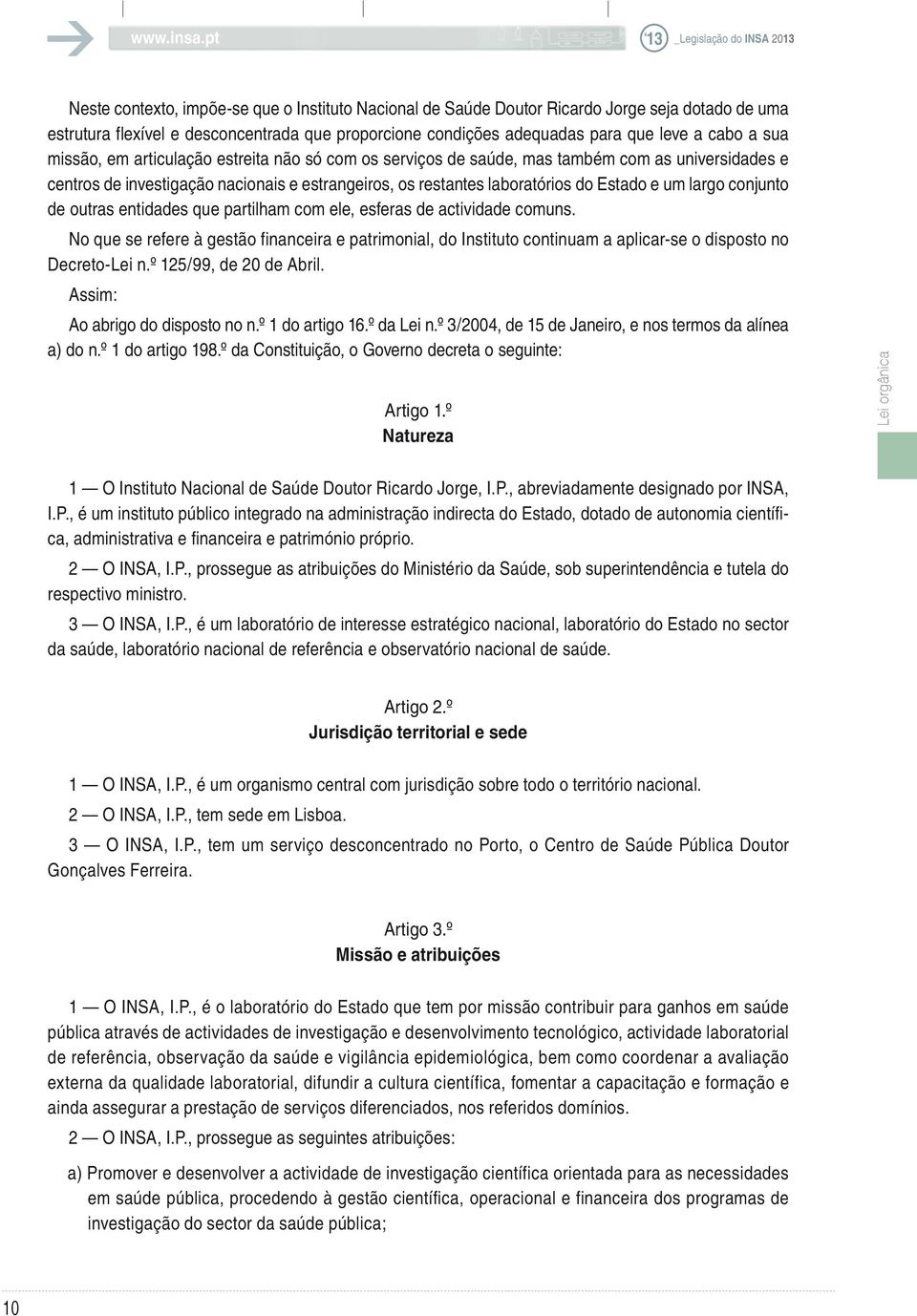 conjunto de outras entidades que partilham com ele, esferas de actividade comuns. No que se refere à gestão financeira e patrimonial, do Instituto continuam a aplicar-se o disposto no Decreto-Lei n.