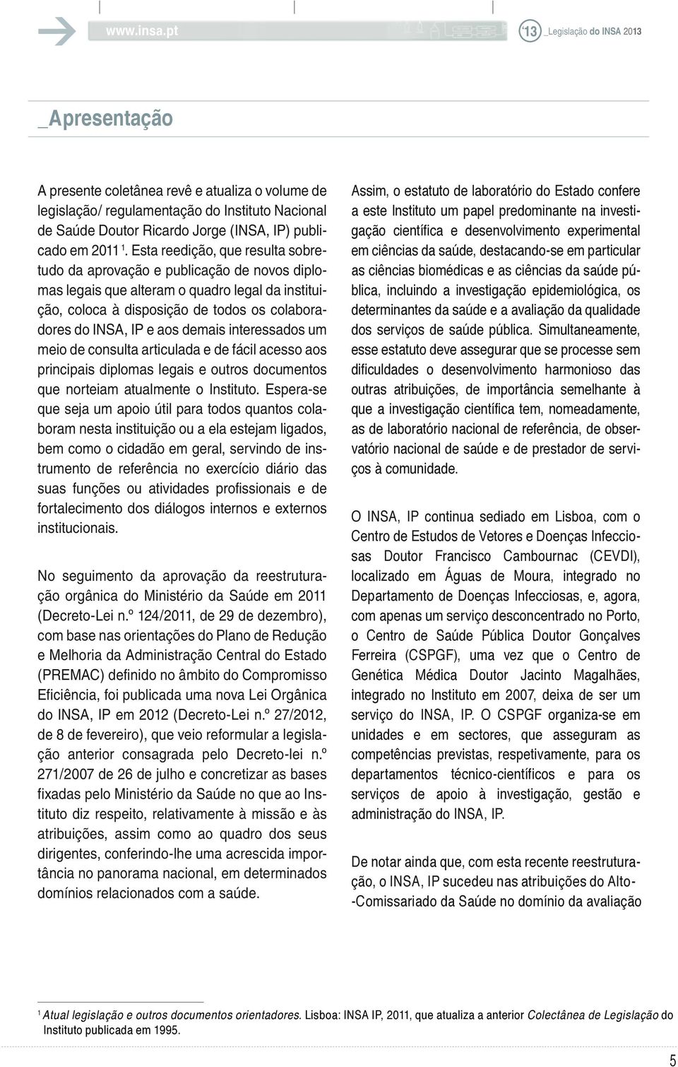 demais interessados um meio de consulta articulada e de fácil acesso aos principais diplomas legais e outros documentos que norteiam atualmente o Instituto.