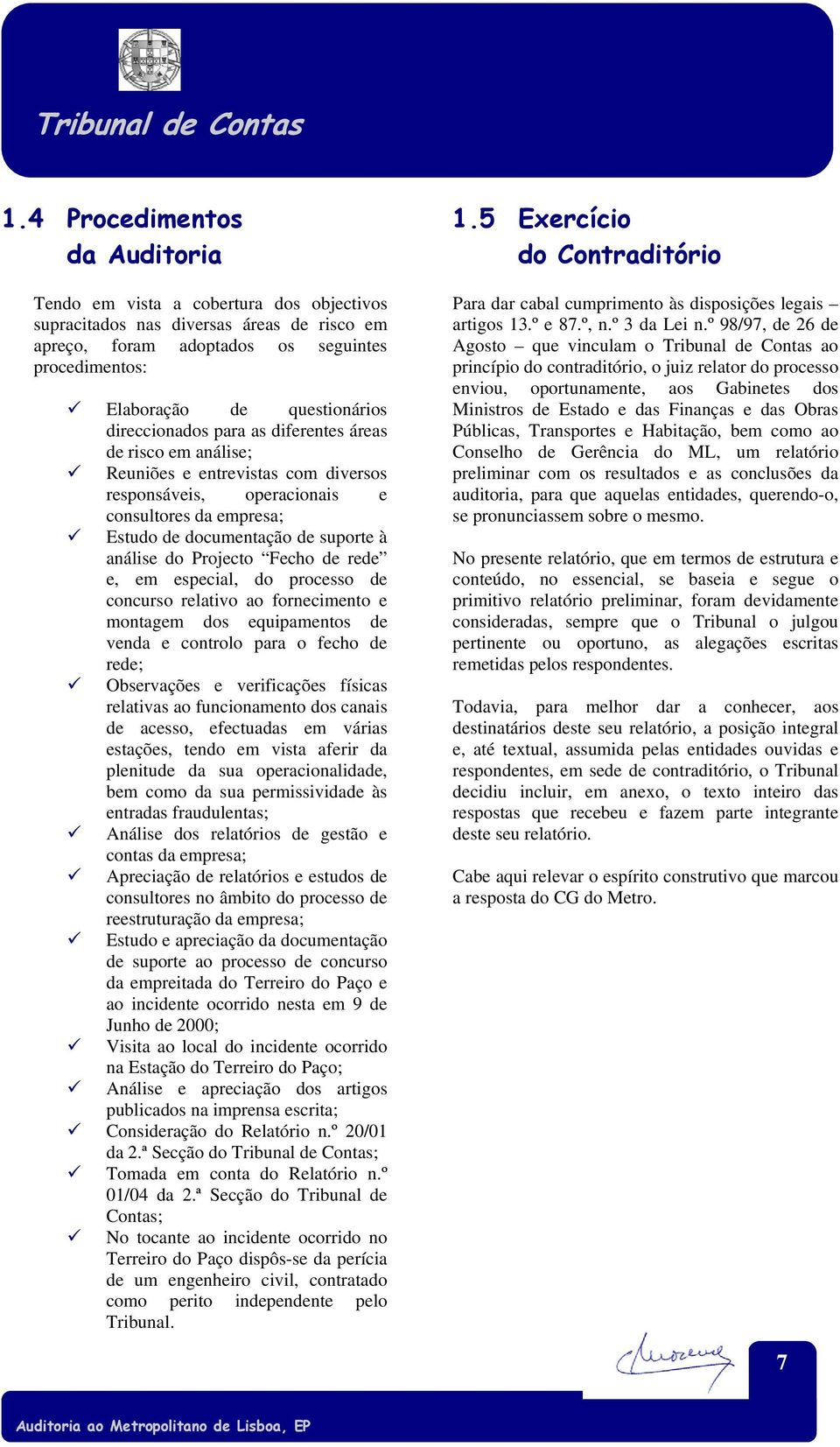 Projecto Fecho de rede e, em especial, do processo de concurso relativo ao fornecimento e montagem dos equipamentos de venda e controlo para o fecho de rede; Observações e verificações físicas