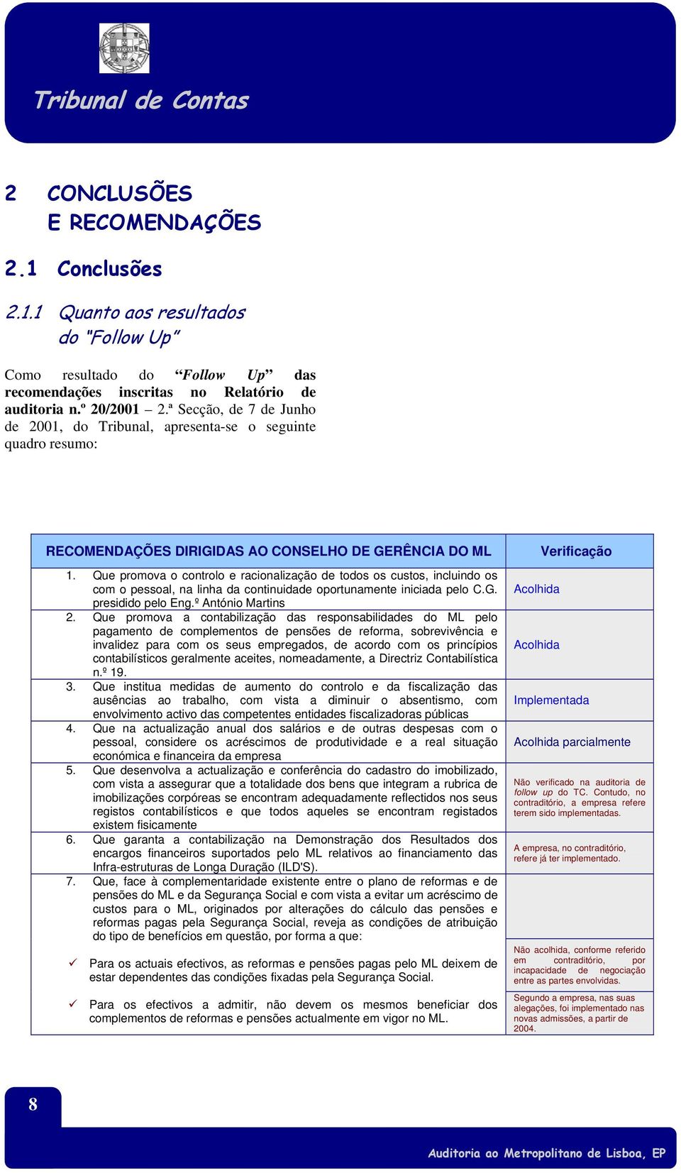 Que promova o controlo e racionalização de todos os custos, incluindo os com o pessoal, na linha da continuidade oportunamente iniciada pelo C.G. presidido pelo Eng.º António Martins 2.