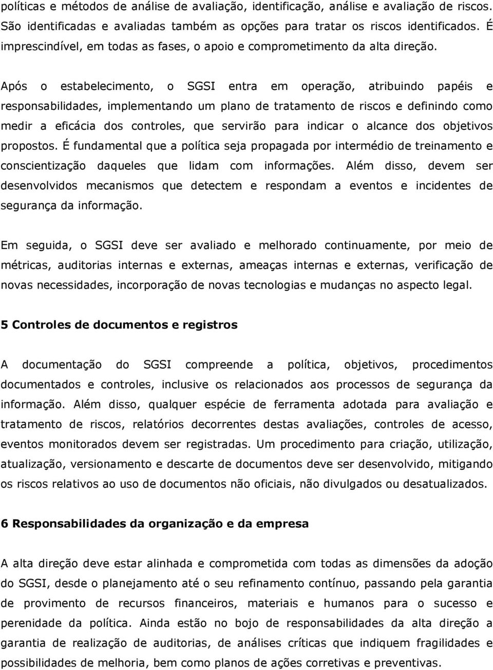 Após o estabelecimento, o SGSI entra em operação, atribuindo papéis e responsabilidades, implementando um plano de tratamento de riscos e definindo como medir a eficácia dos controles, que servirão