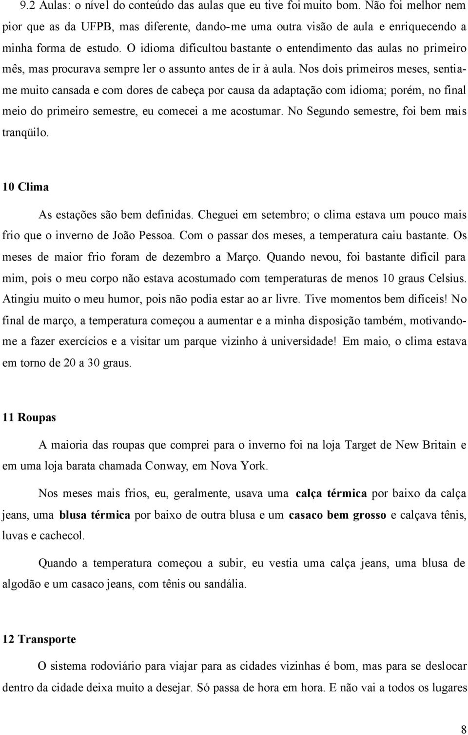 Nos dois primeiros meses, sentiame muito cansada e com dores de cabeça por causa da adaptação com idioma; porém, no final meio do primeiro semestre, eu comecei a me acostumar.