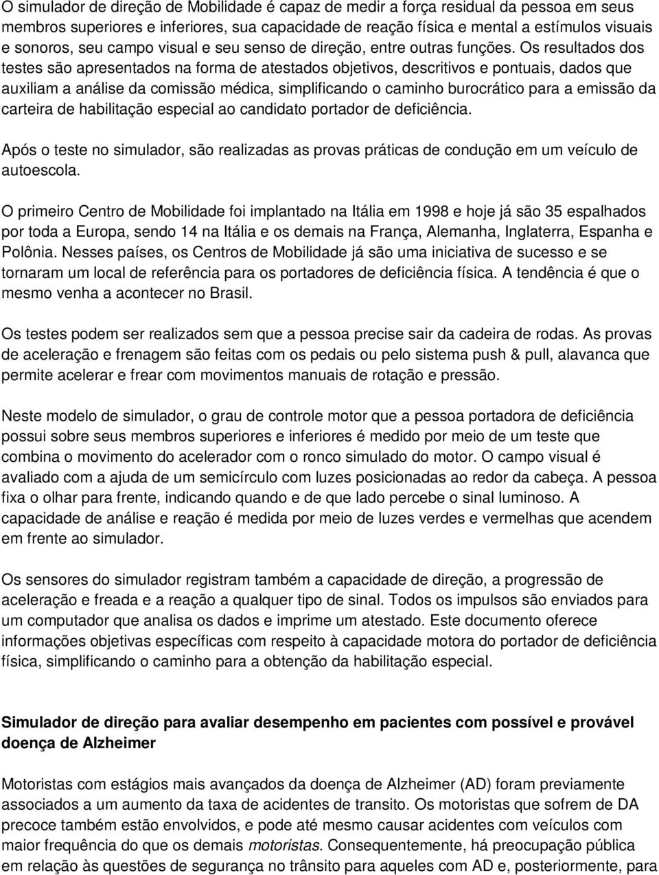 Os resultados dos testes são apresentados na forma de atestados objetivos, descritivos e pontuais, dados que auxiliam a análise da comissão médica, simplificando o caminho burocrático para a emissão