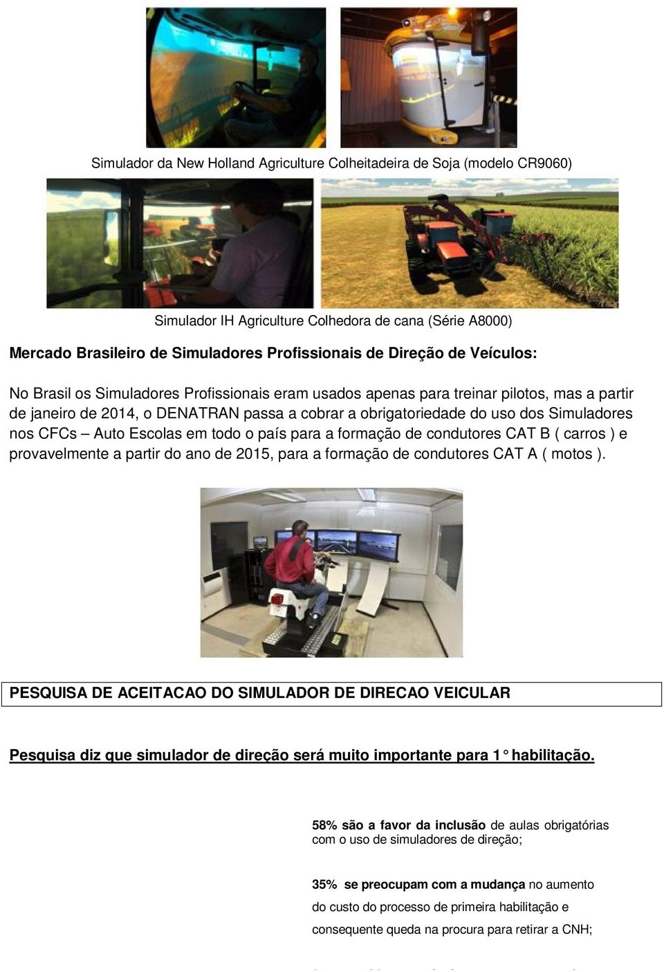 Auto Escolas em todo o país para a formação de condutores CAT B ( carros ) e provavelmente a partir do ano de 2015, para a formação de condutores CAT A ( motos ).