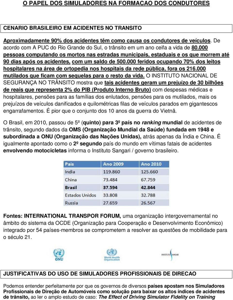 000 pessoas computando os mortos nas estradas municipais, estaduais e os que morrem até 90 dias após os acidentes, com um saldo de 500.