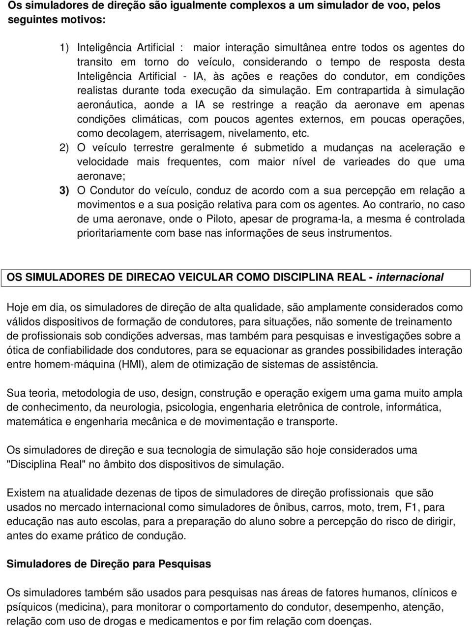 Em contrapartida à simulação aeronáutica, aonde a IA se restringe a reação da aeronave em apenas condições climáticas, com poucos agentes externos, em poucas operações, como decolagem, aterrisagem,