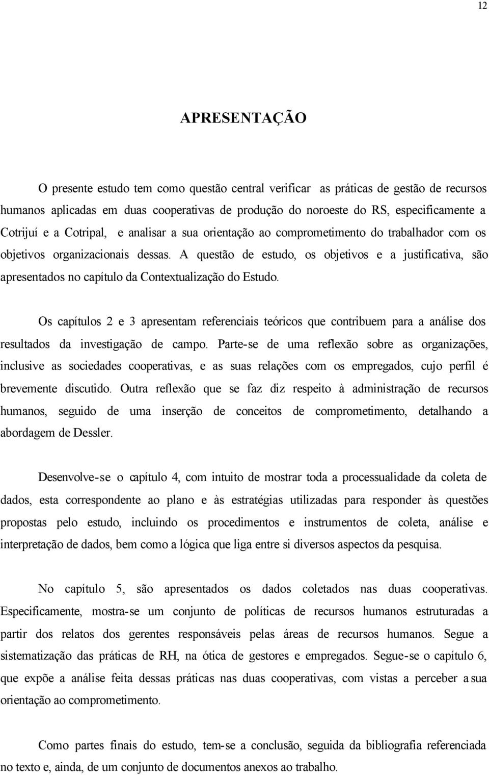 A questão de estudo, os objetivos e a justificativa, são apresentados no capítulo da Contextualização do Estudo.