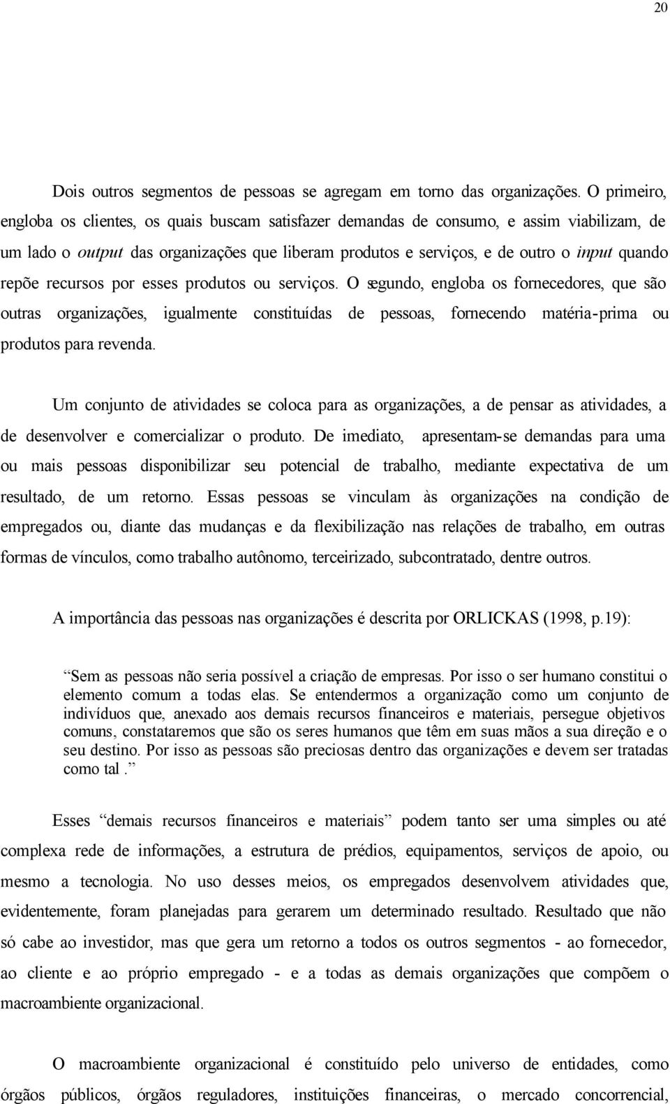 repõe recursos por esses produtos ou serviços. O segundo, engloba os fornecedores, que são outras organizações, igualmente constituídas de pessoas, fornecendo matéria-prima ou produtos para revenda.