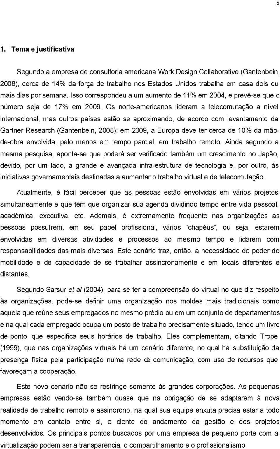 Os norte-americanos lideram a telecomutação a nível internacional, mas outros países estão se aproximando, de acordo com levantamento da Gartner Research (Gantenbein, 2008): em 2009, a Europa deve