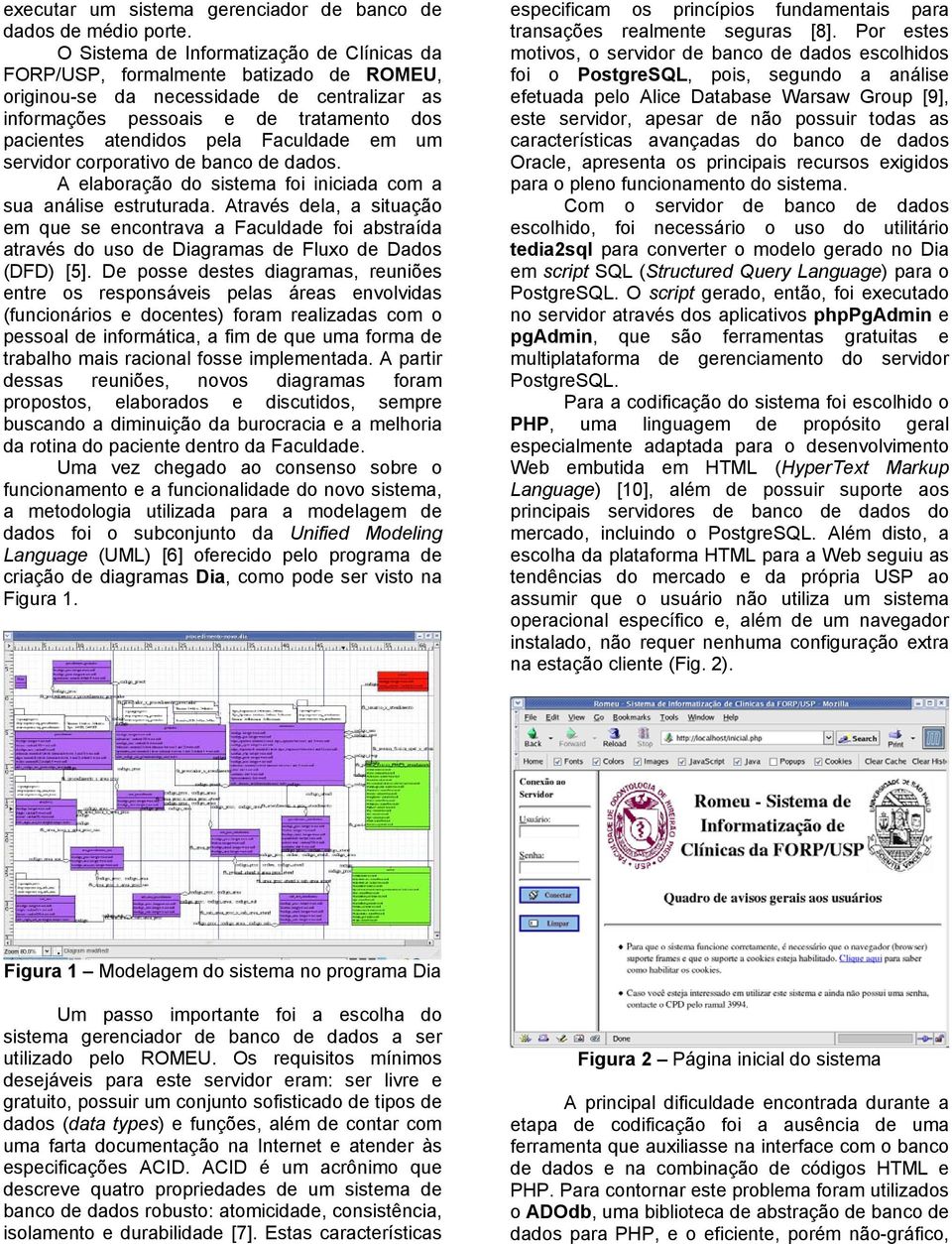 Faculdade em um servidor corporativo de banco de dados. A elaboração do sistema foi iniciada com a sua análise estruturada.