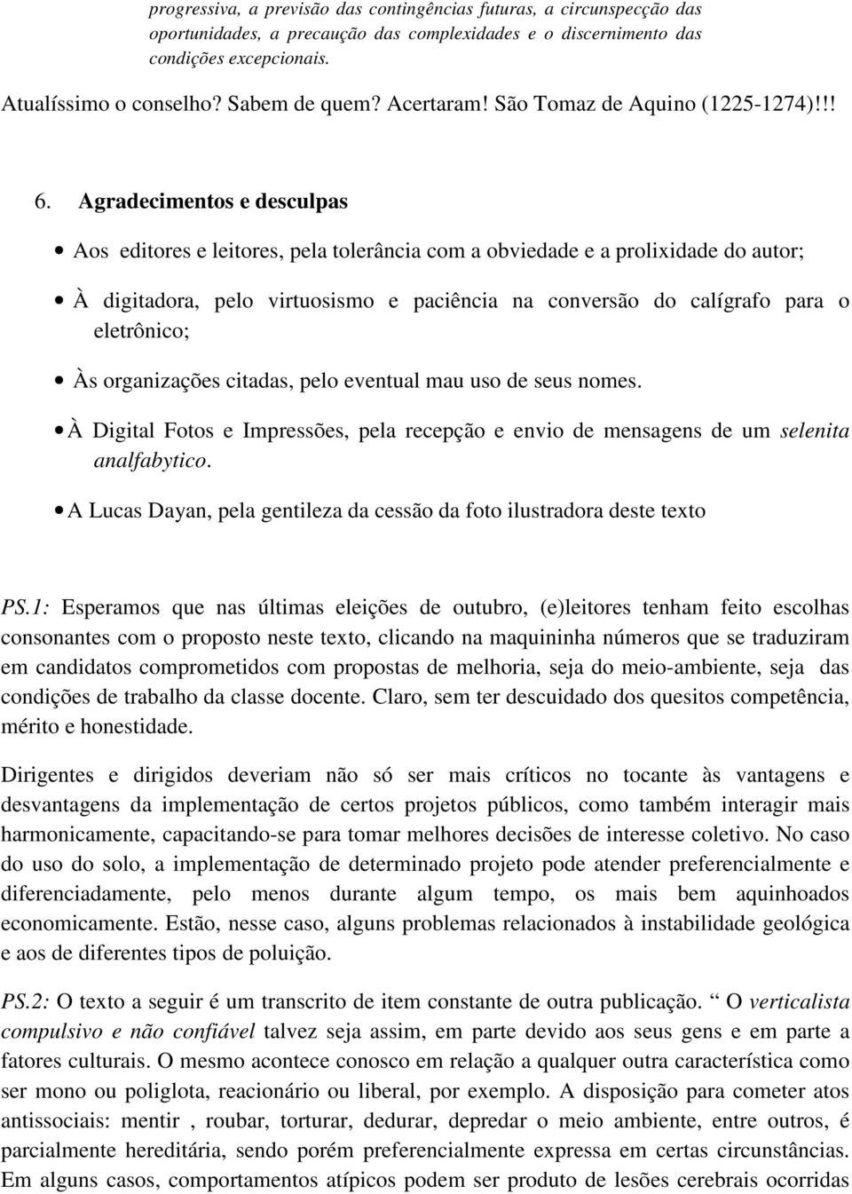 Agradecimentos e desculpas Aos editores e leitores, pela tolerância com a obviedade e a prolixidade do autor; À digitadora, pelo virtuosismo e paciência na conversão do calígrafo para o eletrônico;