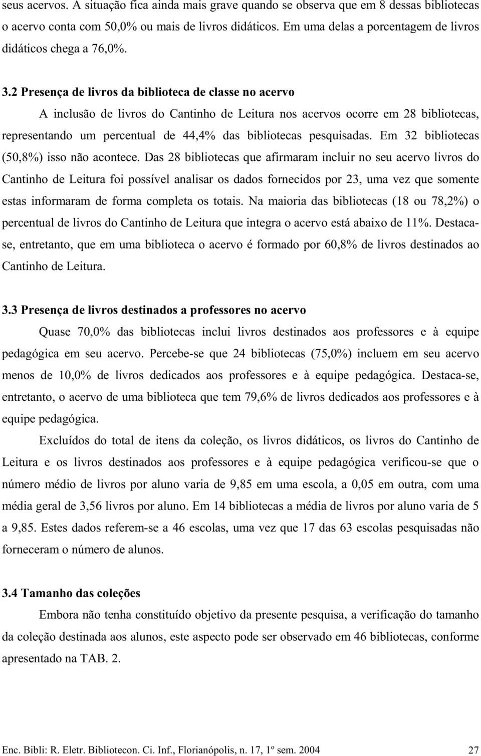 2 Presença de livros da biblioteca de classe no acervo A inclusão de livros do Cantinho de Leitura nos acervos ocorre em 28 bibliotecas, representando um percentual de 44,4% das bibliotecas