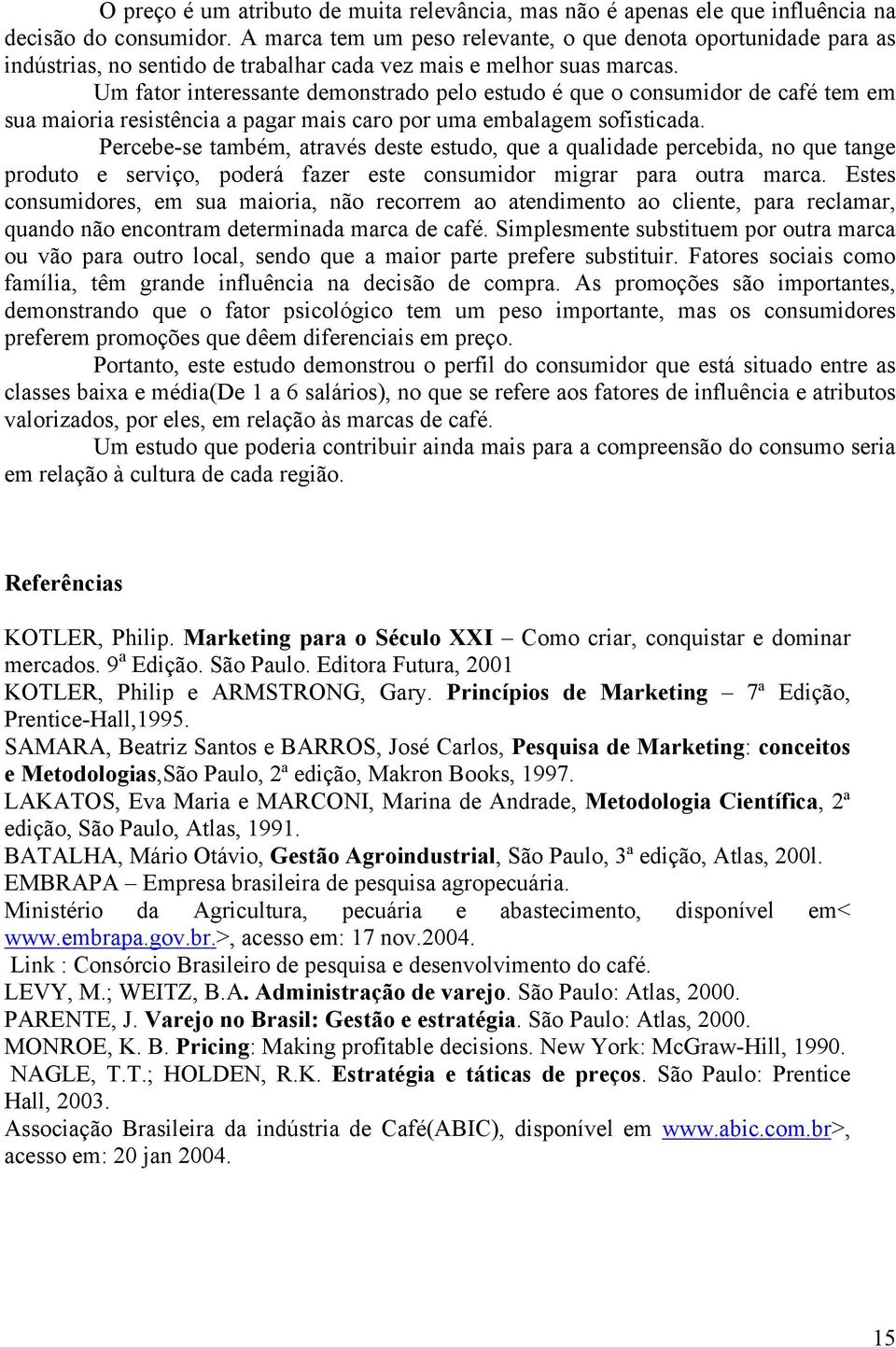 Um fator interessante demonstrado pelo estudo é que o consumidor de café tem em sua maioria resistência a pagar mais caro por uma embalagem sofisticada.