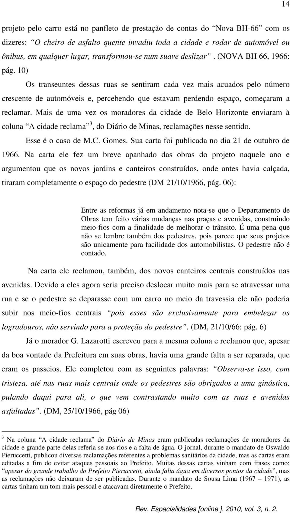 10) Os transeuntes dessas ruas se sentiram cada vez mais acuados pelo número crescente de automóveis e, percebendo que estavam perdendo espaço, começaram a reclamar.