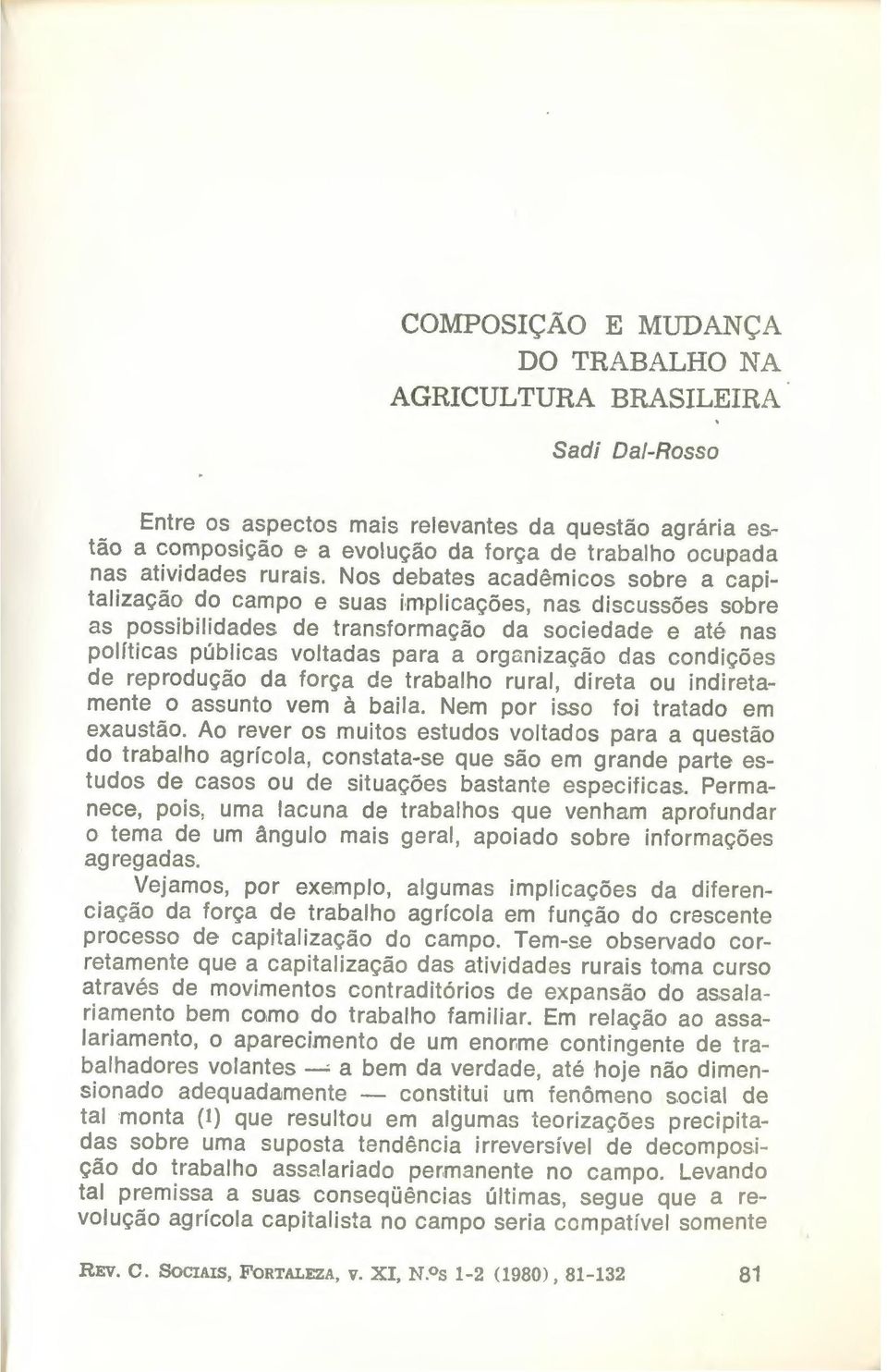 de transformação da sociedade e até nas políticas públicas voltadas para a organização das condições de reprodução da força de trabalho rural, direta ou indiretamente o assunto vem à baila.