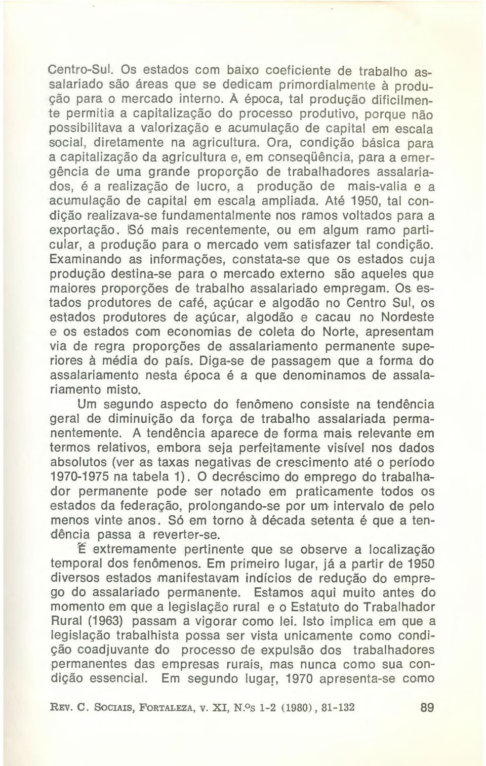 Ora, condição básica para a capitalização da agricultura e, em conseqüência, para a emergência de uma grande proporção de trabalhadores assalariados, é a realização de lucro, a produção de mais-valia