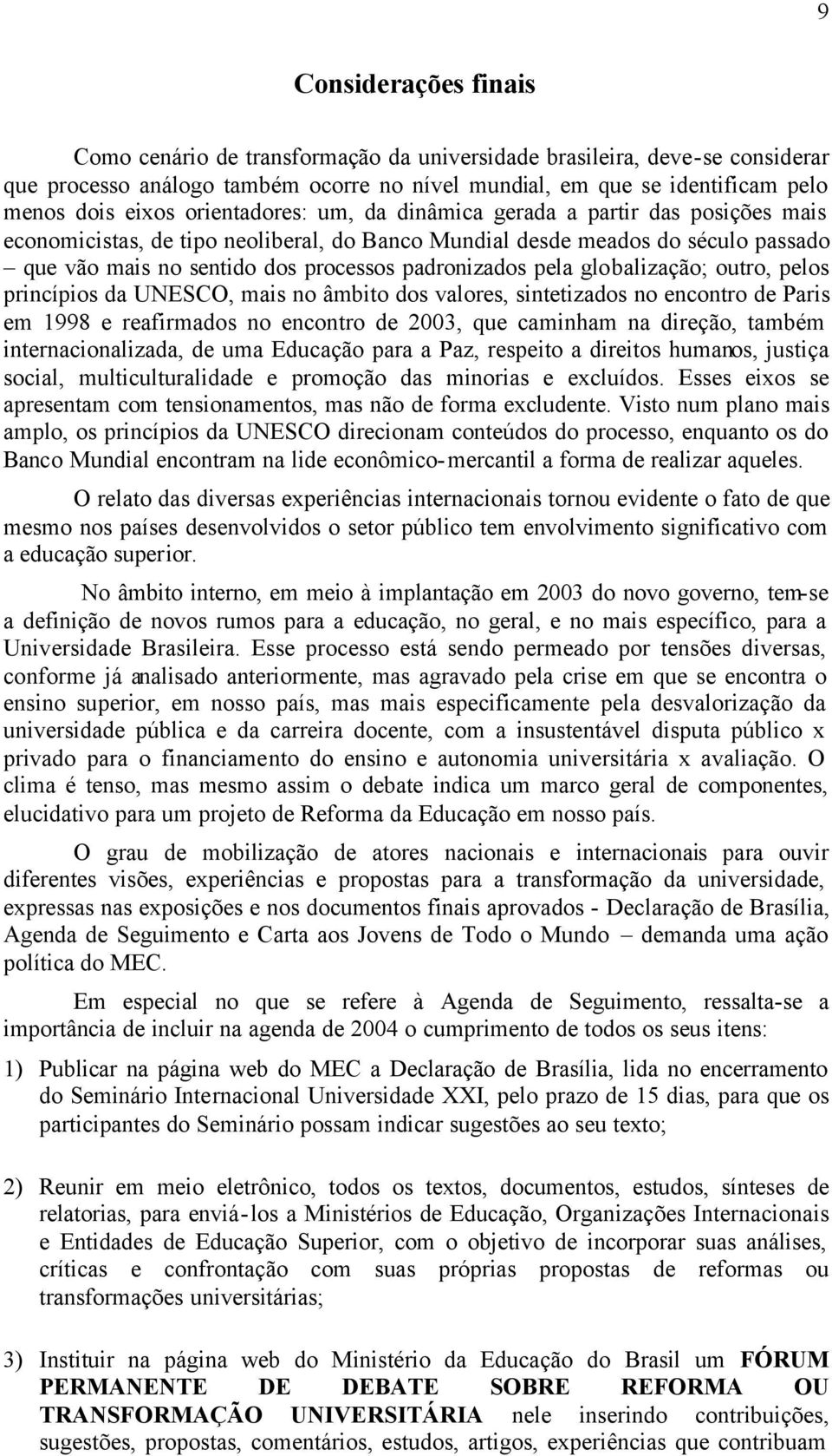 pela globalização; outro, pelos princípios da UNESCO, mais no âmbito dos valores, sintetizados no encontro de Paris em 1998 e reafirmados no encontro de 2003, que caminham na direção, também