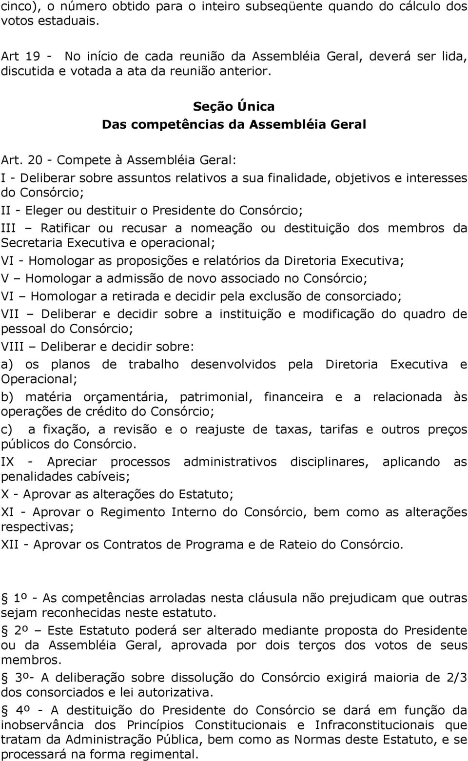 20 - Compete à Assembléia Geral: I - Deliberar sobre assuntos relativos a sua finalidade, objetivos e interesses do Consórcio; II - Eleger ou destituir o Presidente do Consórcio; III Ratificar ou