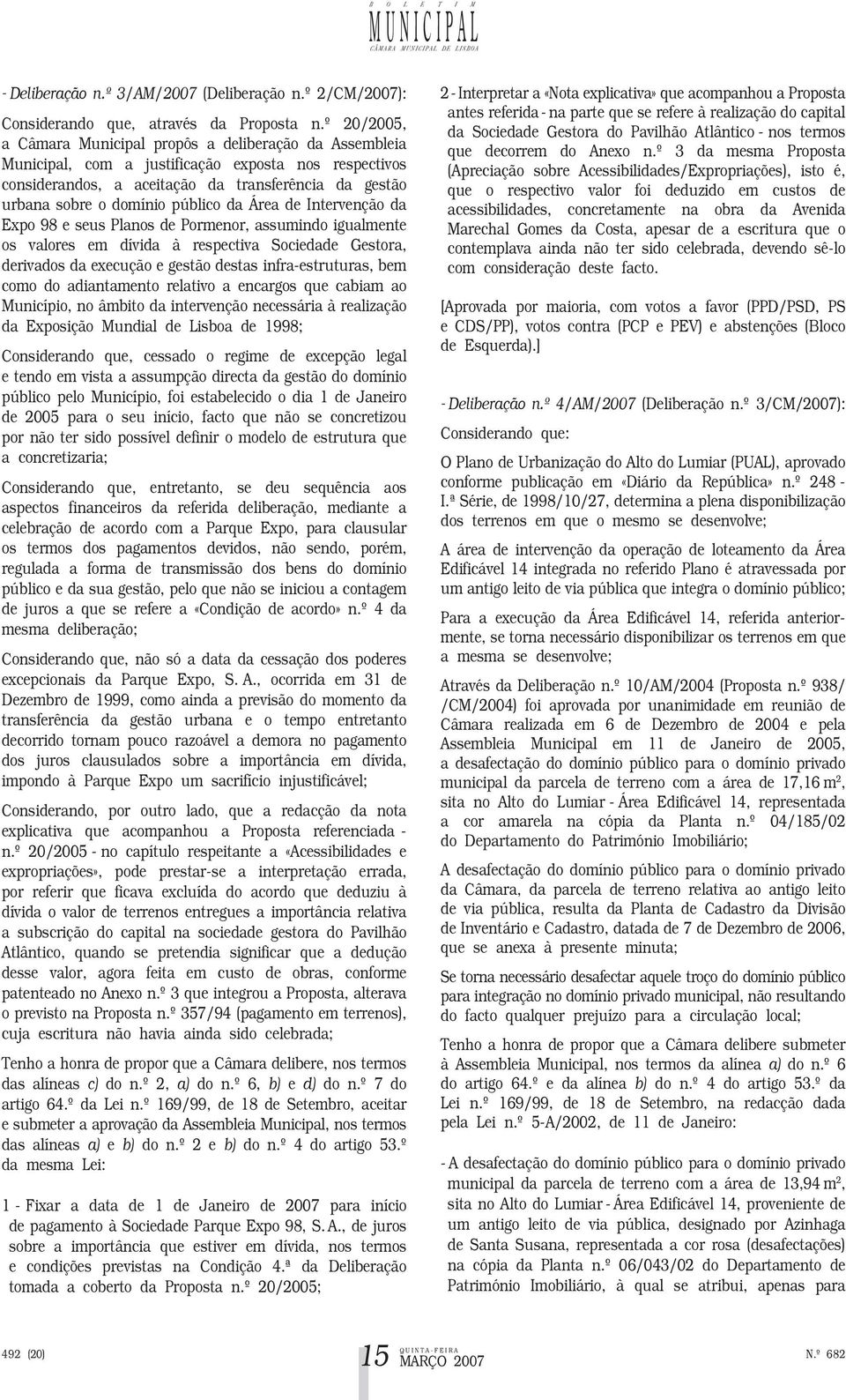 público da Área de Intervenção da Expo 98 e seus Planos de Pormenor, assumindo igualmente os valores em dívida à respectiva Sociedade Gestora, derivados da execução e gestão destas infra-estruturas,