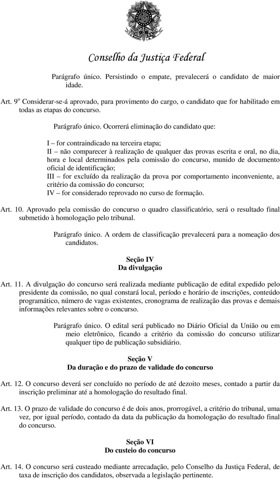 Ocorrerá eliminação do candidato que: I for contraindicado na terceira etapa; II não comparecer à realização de qualquer das provas escrita e oral, no dia, hora e local determinados pela comissão do