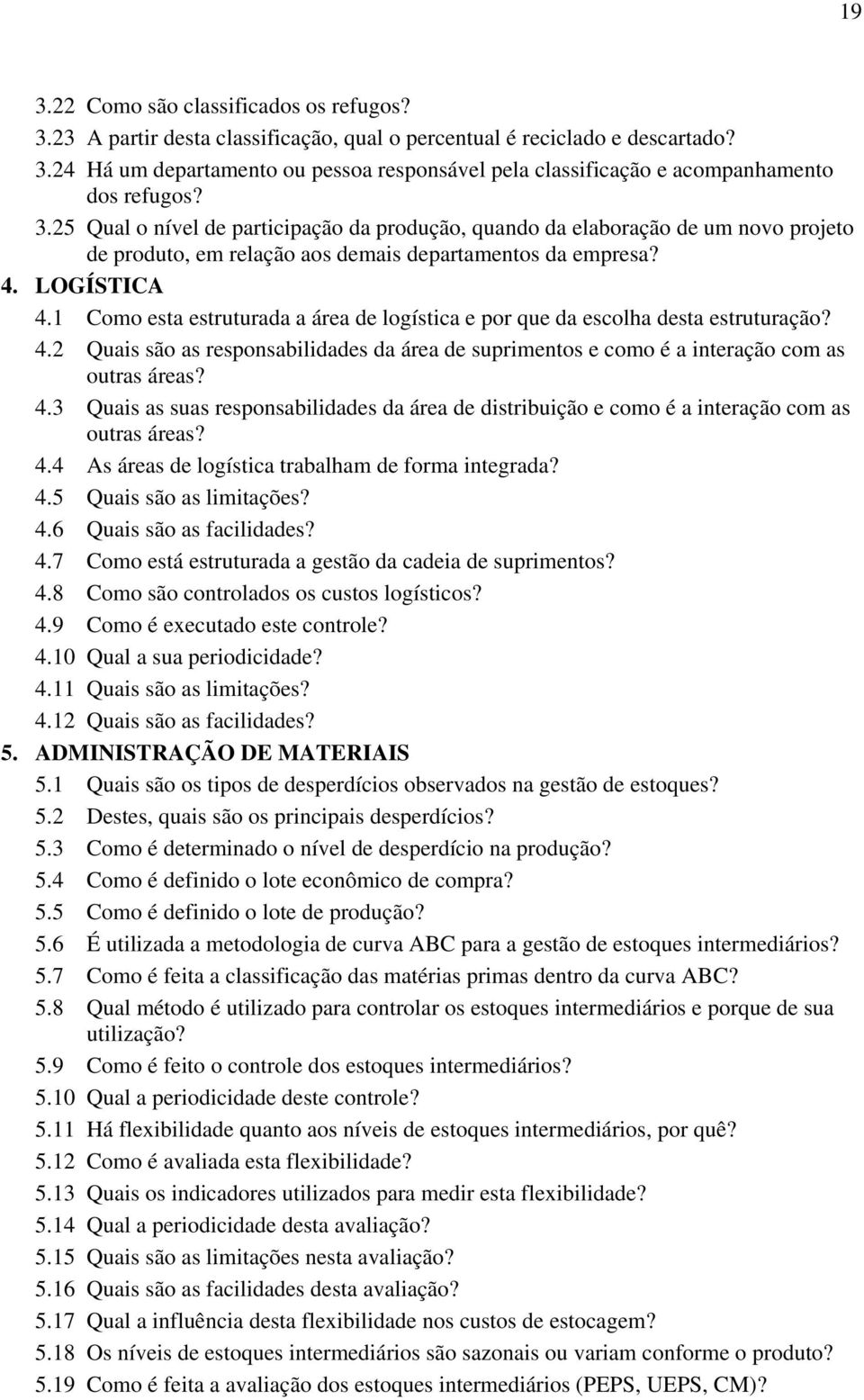 1 Como esta estruturada a área de logística e por que da escolha desta estruturação? 4.2 Quais são as responsabilidades da área de suprimentos e como é a interação com as outras áreas? 4.3 Quais as suas responsabilidades da área de distribuição e como é a interação com as outras áreas?