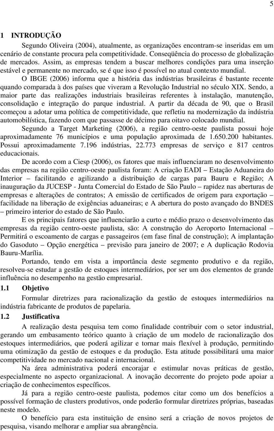 O IBGE (2006) informa que a história das indústrias brasileiras é bastante recente quando comparada à dos países que viveram a Revolução Industrial no século XIX.