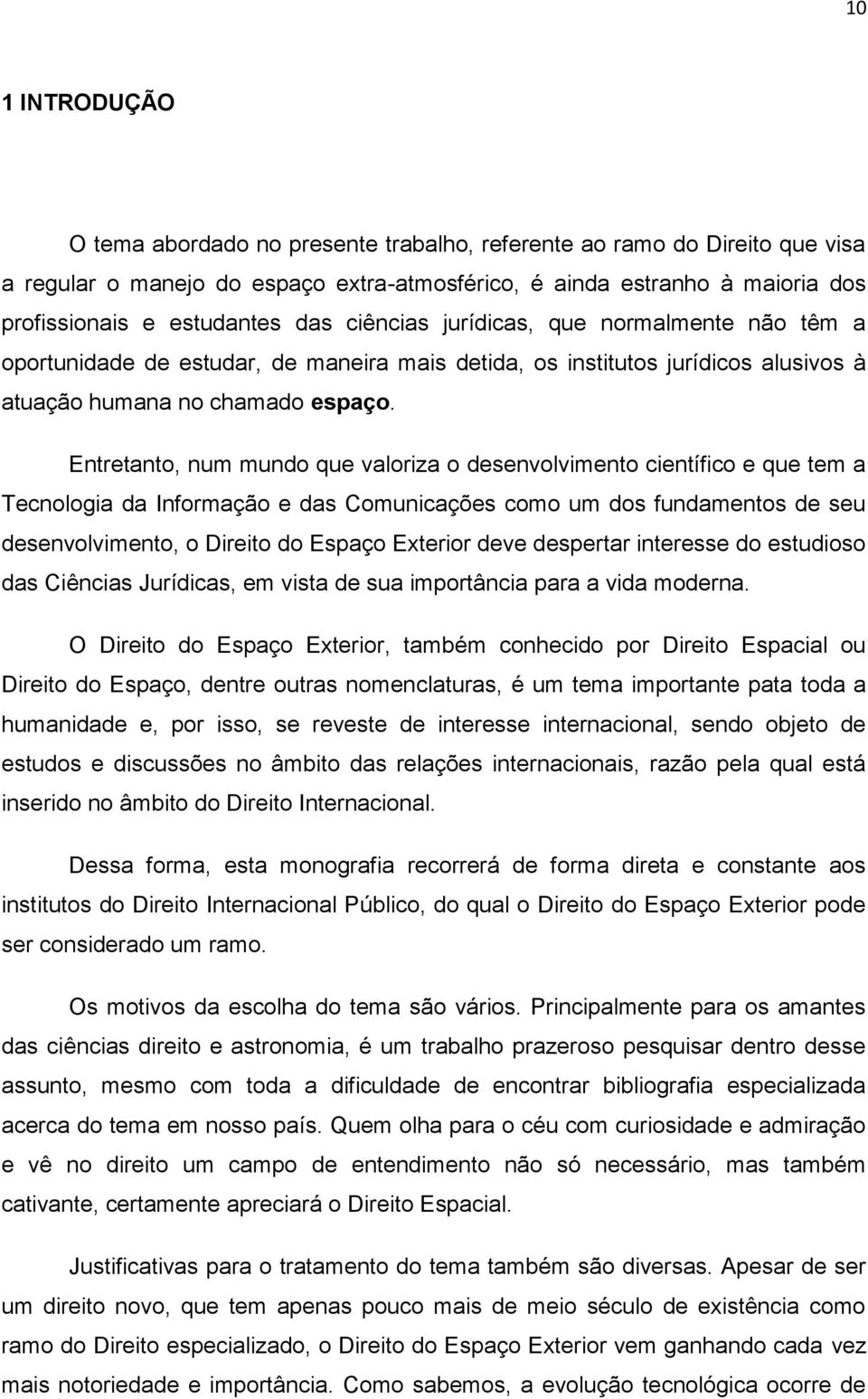 Entretanto, num mundo que valoriza o desenvolvimento científico e que tem a Tecnologia da Informação e das Comunicações como um dos fundamentos de seu desenvolvimento, o Direito do Espaço Exterior