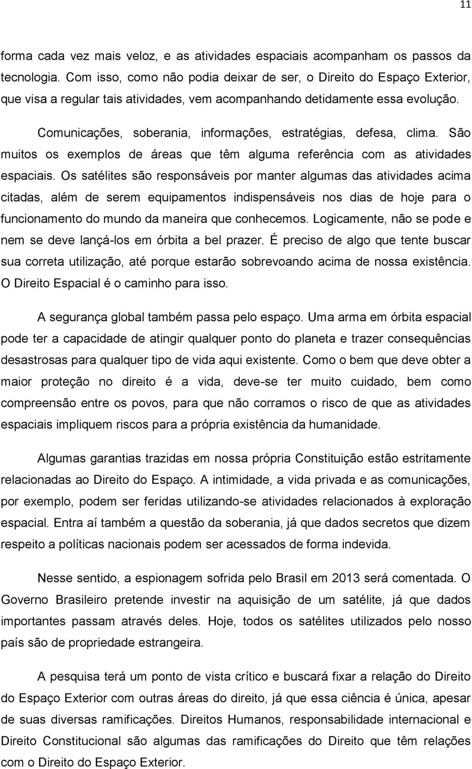 Comunicações, soberania, informações, estratégias, defesa, clima. São muitos os exemplos de áreas que têm alguma referência com as atividades espaciais.