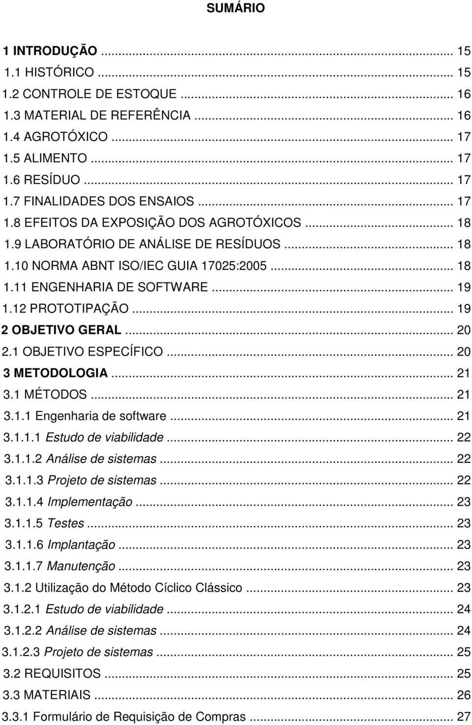 .. 19 2 OBJETIVO GERAL... 20 2.1 OBJETIVO ESPECÍFICO... 20 3 METODOLOGIA... 21 3.1 MÉTODOS... 21 3.1.1 Engenharia de software... 21 3.1.1.1 Estudo de viabilidade... 22 3.1.1.2 Análise de sistemas.