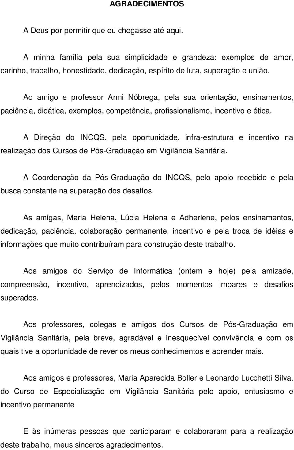 Ao amigo e professor Armi Nóbrega, pela sua orientação, ensinamentos, paciência, didática, exemplos, competência, profissionalismo, incentivo e ética.