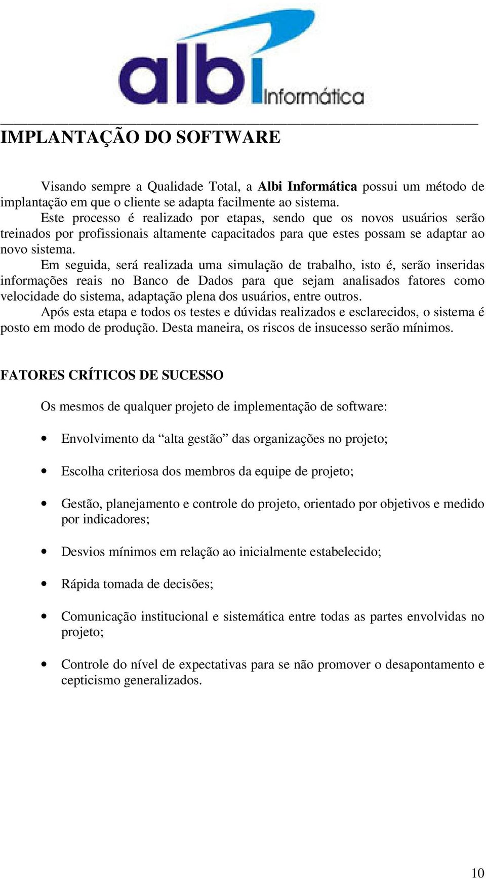 Em seguida, será realizada uma simulação de trabalho, isto é, serão inseridas informações reais no Banco de Dados para que sejam analisados fatores como velocidade do sistema, adaptação plena dos