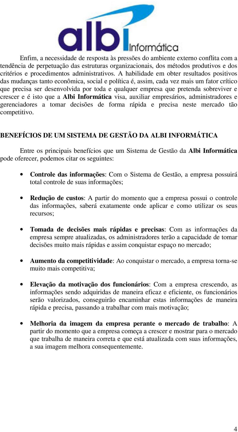 A habilidade em obter resultados positivos das mudanças tanto econômica, social e política é, assim, cada vez mais um fator crítico que precisa ser desenvolvida por toda e qualquer empresa que