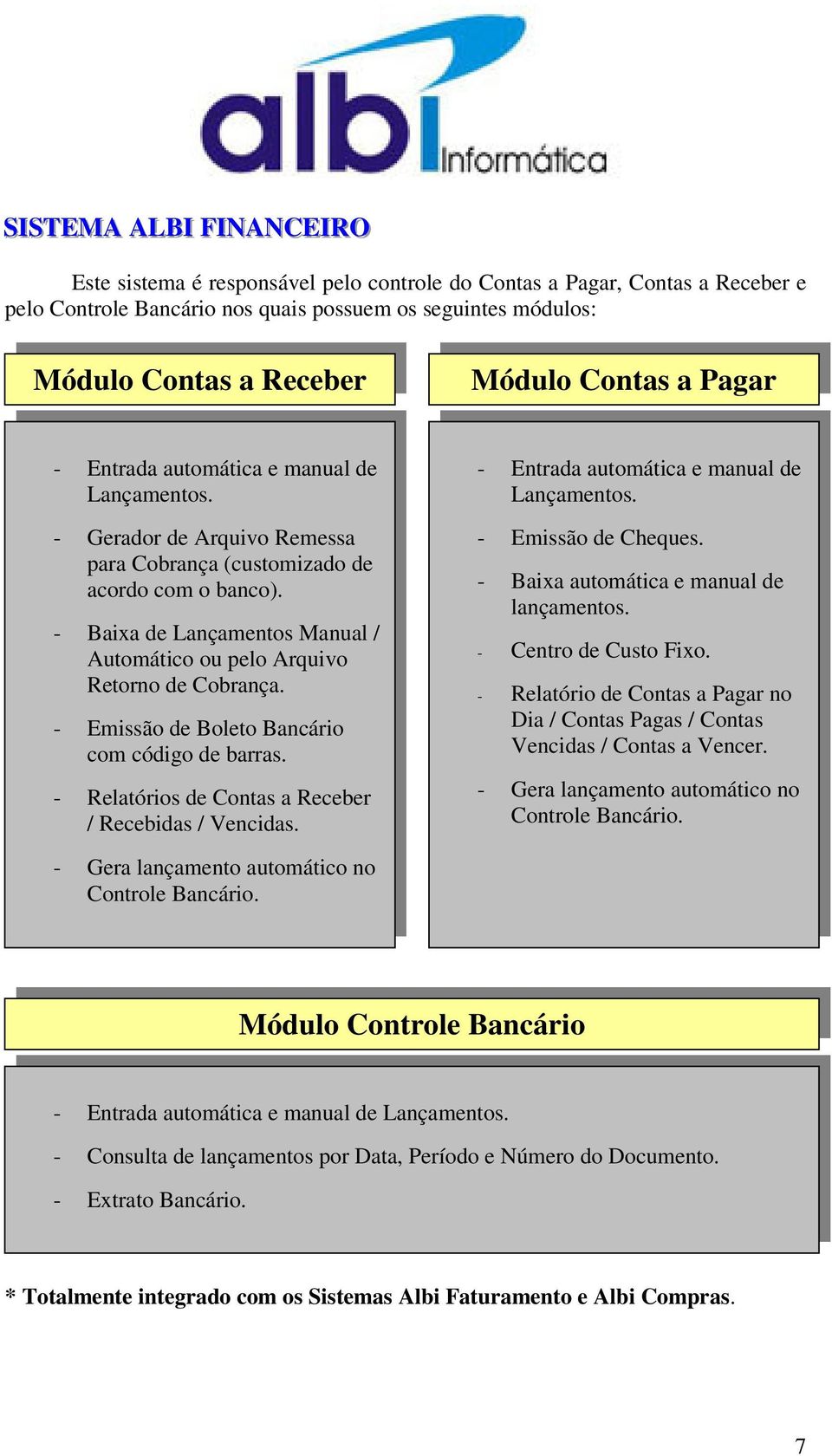 - Baixa de Lançamentos Manual / Automático ou pelo Arquivo Retorno de Cobrança. - Emissão de Boleto Bancário com código de barras. - Relatórios de Contas a Receber / Recebidas / Vencidas.