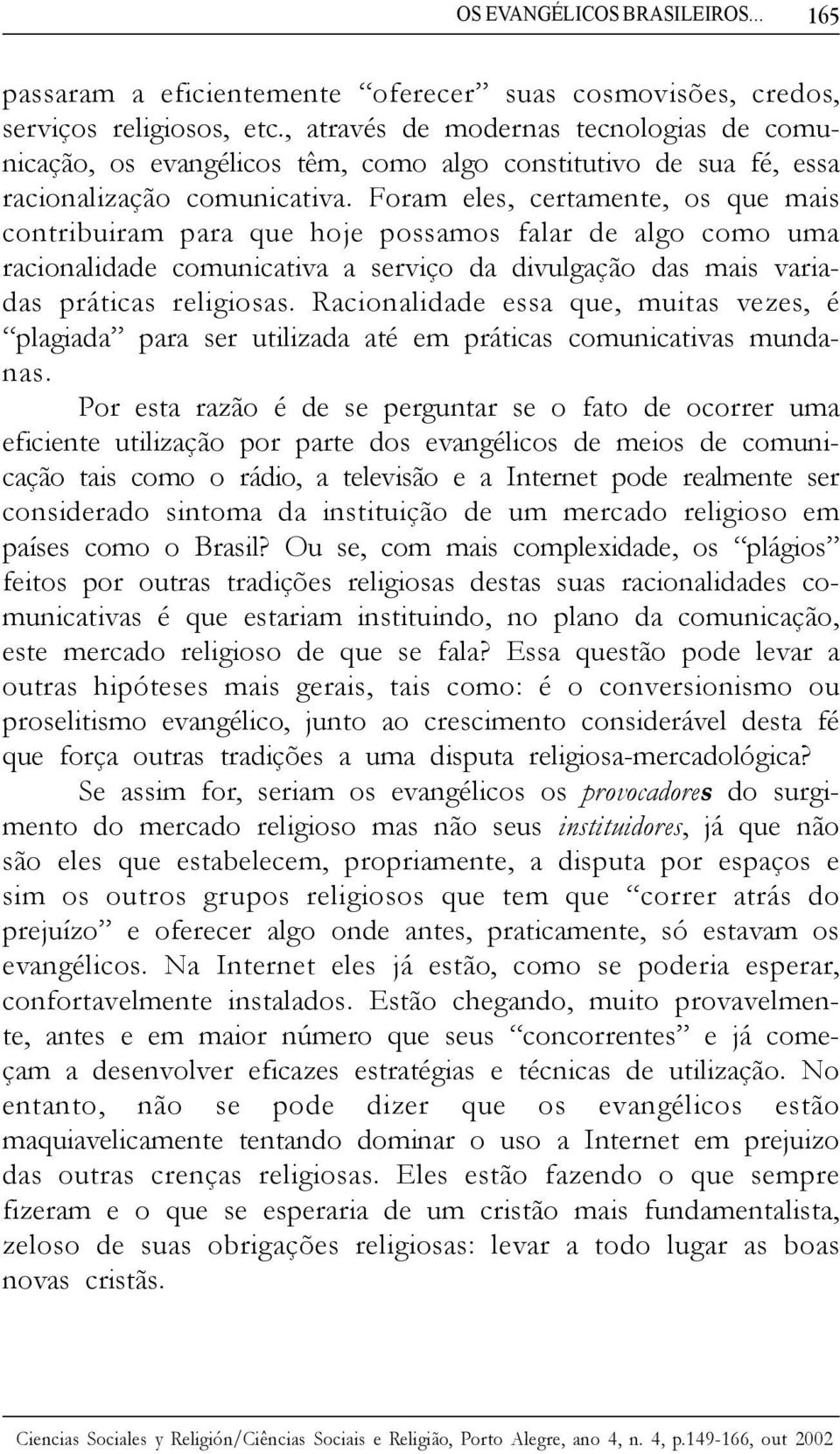 Foram eles, certamente, os que mais contribuiram para que hoje possamos falar de algo como uma racionalidade comunicativa a serviço da divulgação das mais variadas práticas religiosas.