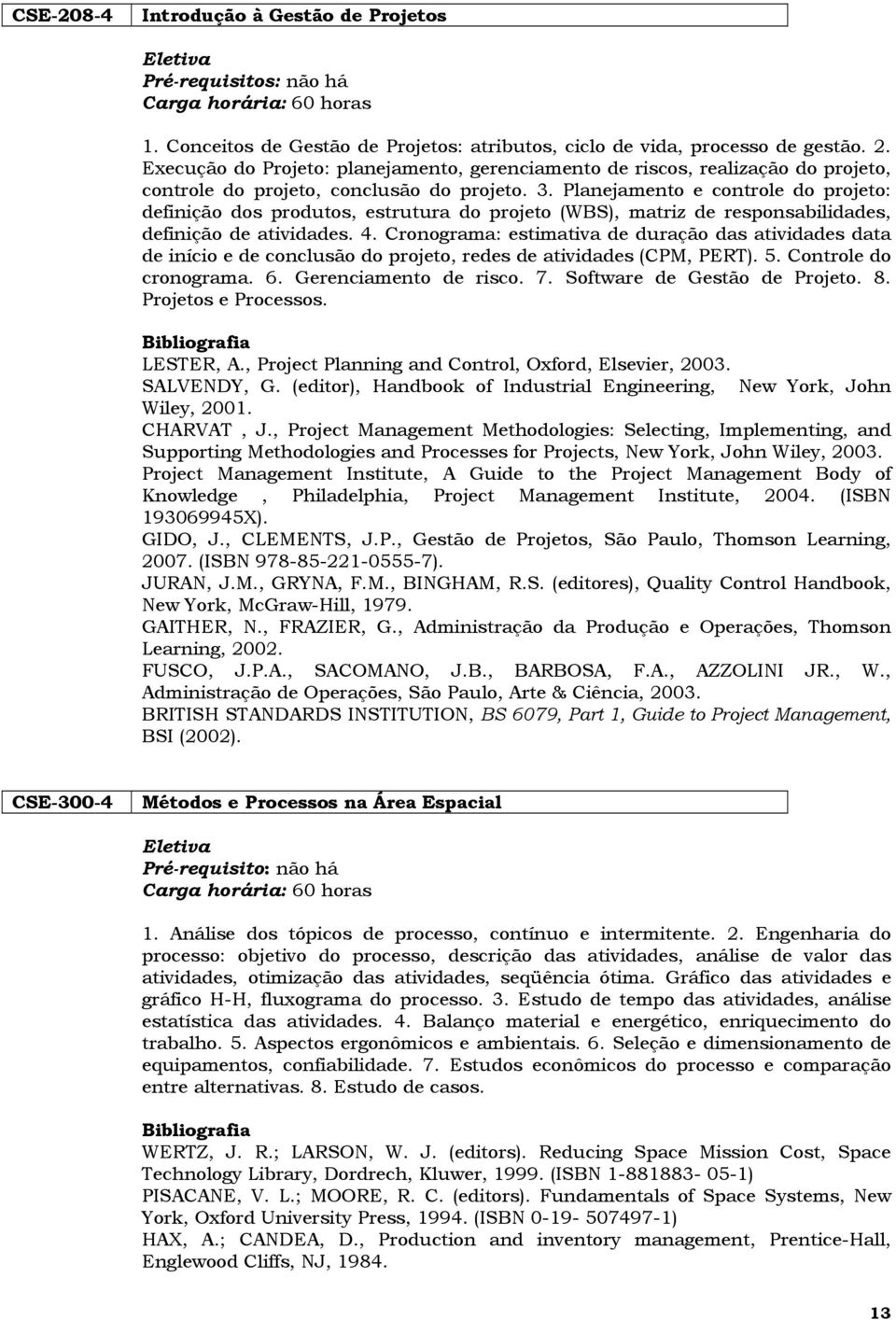 Planejamento e controle do projeto: definição dos produtos, estrutura do projeto (WBS), matriz de responsabilidades, definição de atividades. 4.