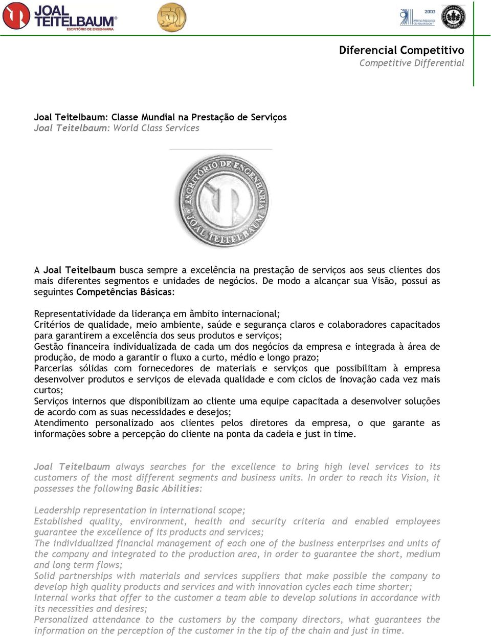 De modo a alcançar sua Visão, possui as seguintes Competências Básicas: Representatividade da liderança em âmbito internacional; Critérios de qualidade, meio ambiente, saúde e segurança claros e