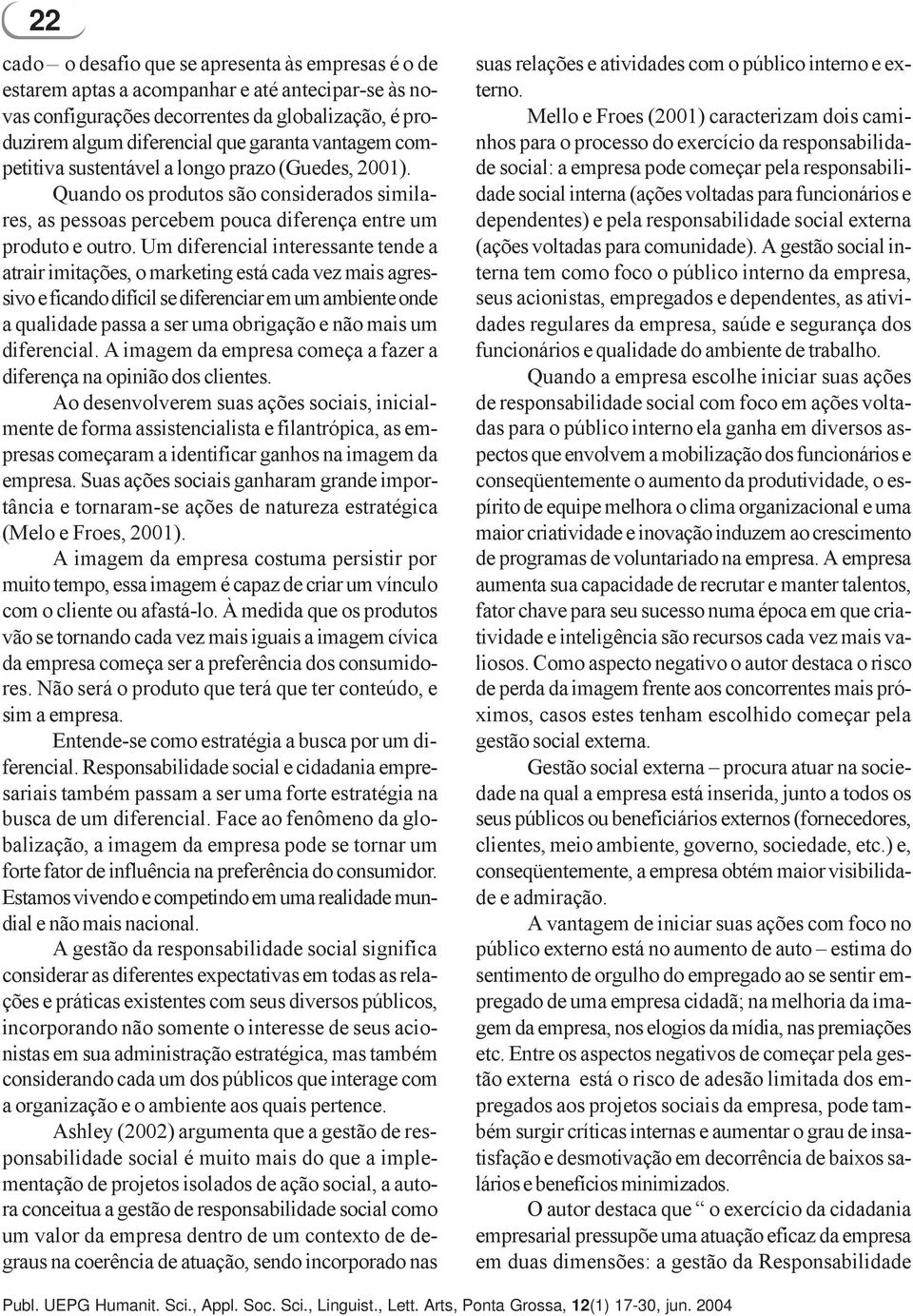 Um diferencial interessante tende a atrair imitações, o marketing está cada vez mais agressivo e ficando difícil se diferenciar em um ambiente onde a qualidade passa a ser uma obrigação e não mais um