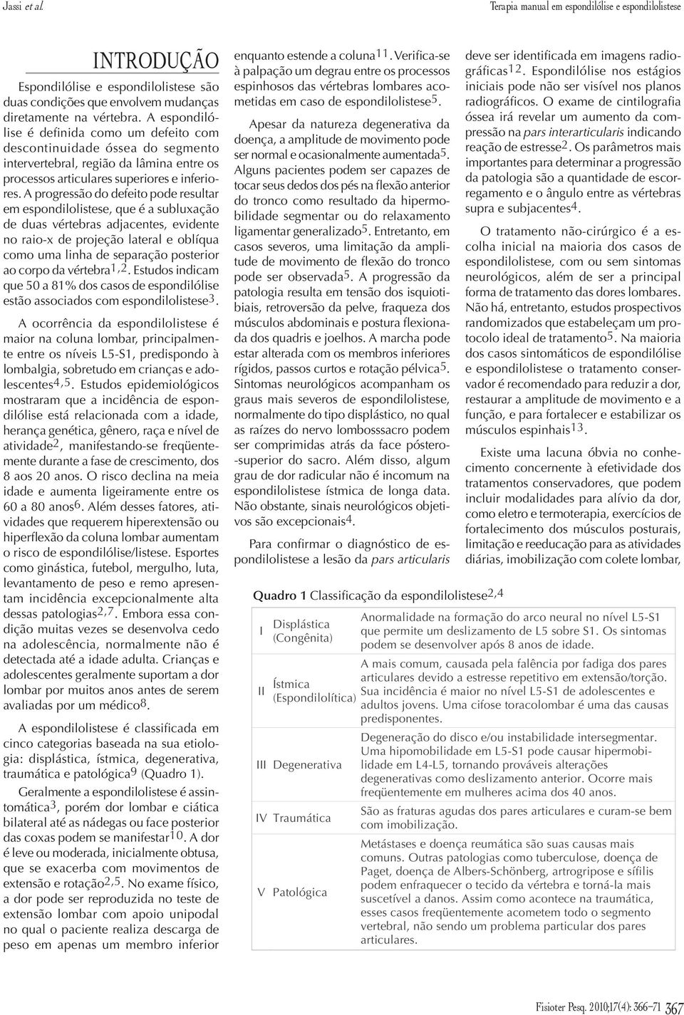 A progressão do defeito pode resultar em espondilolistese, que é a subluxação de duas vértebras adjacentes, evidente no raio-x de projeção lateral e oblíqua como uma linha de separação posterior ao