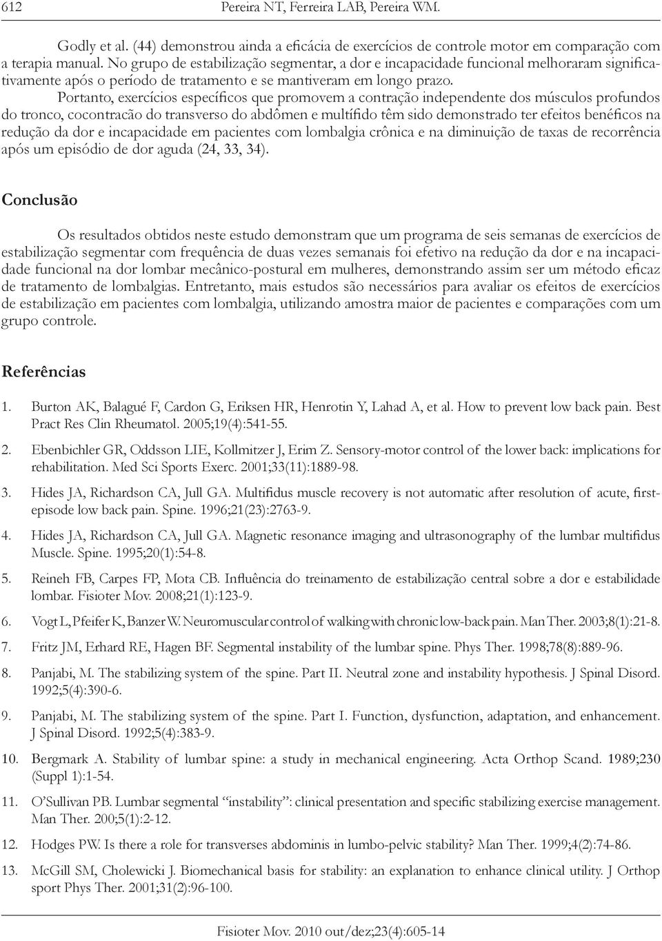 Portanto, exercícios específicos que promovem a contração independente dos músculos profundos do tronco, cocontracão do transverso do abdômen e multífido têm sido demonstrado ter efeitos benéficos na