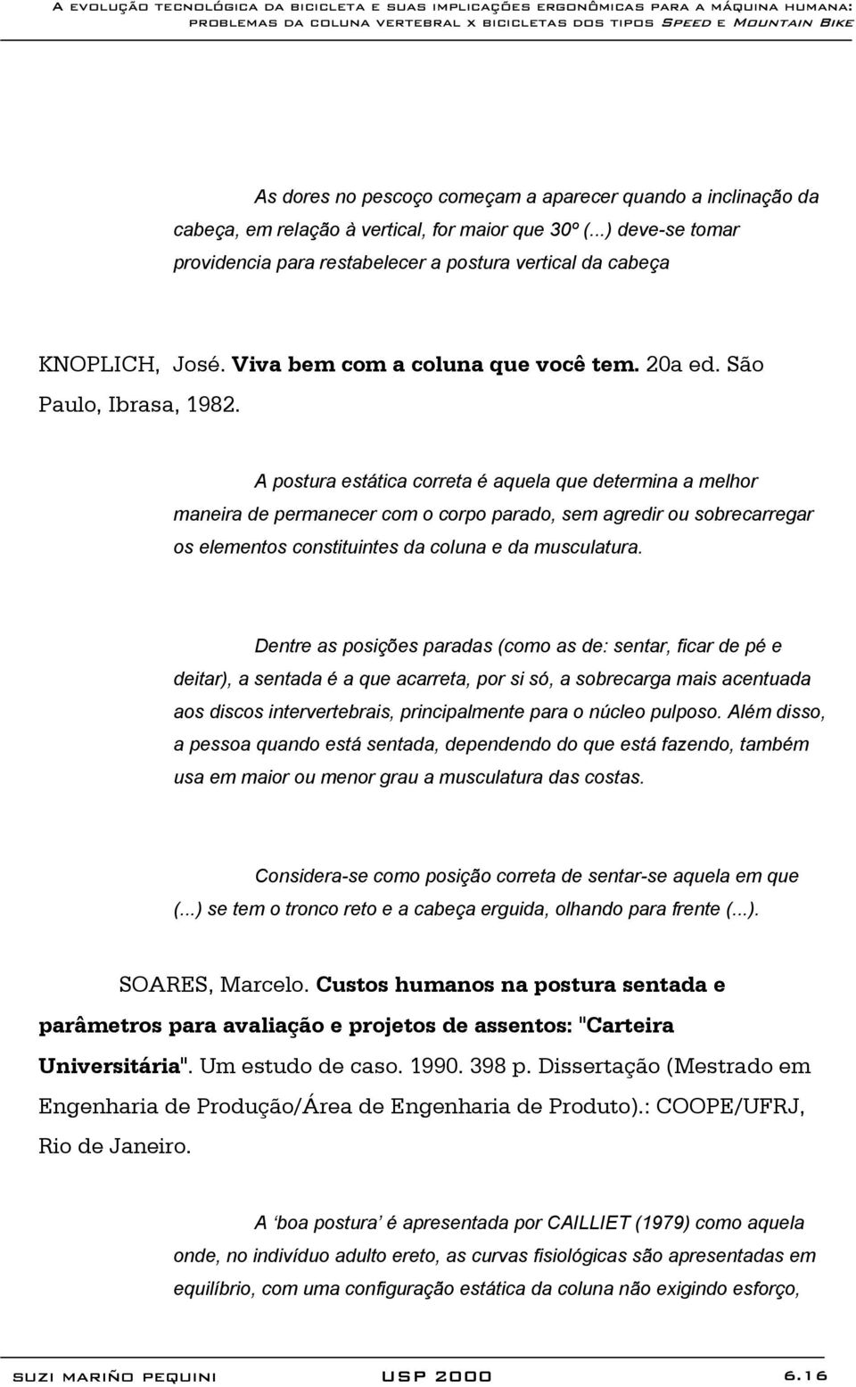 A postura estática correta é aquela que determina a melhor maneira de permanecer com o corpo parado, sem agredir ou sobrecarregar os elementos constituintes da coluna e da musculatura.